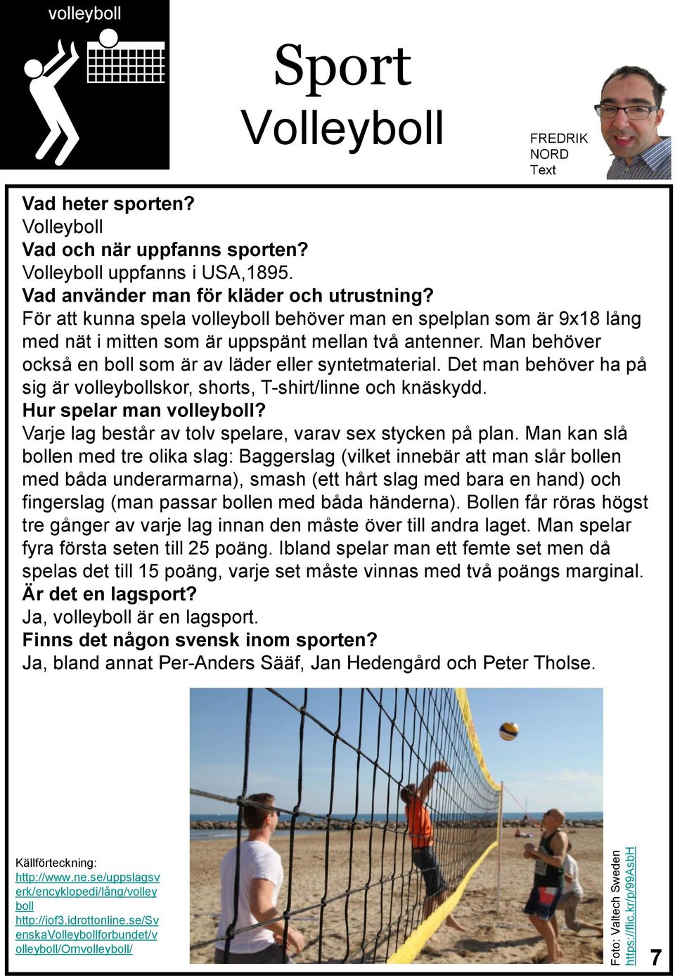 Man behöver också en boll som är av läder eller syntetmaterial. Det man behöver ha på sig är volleybollskor, shorts, T-shirt/linne och knäskydd. Hur spelar man volleyboll?