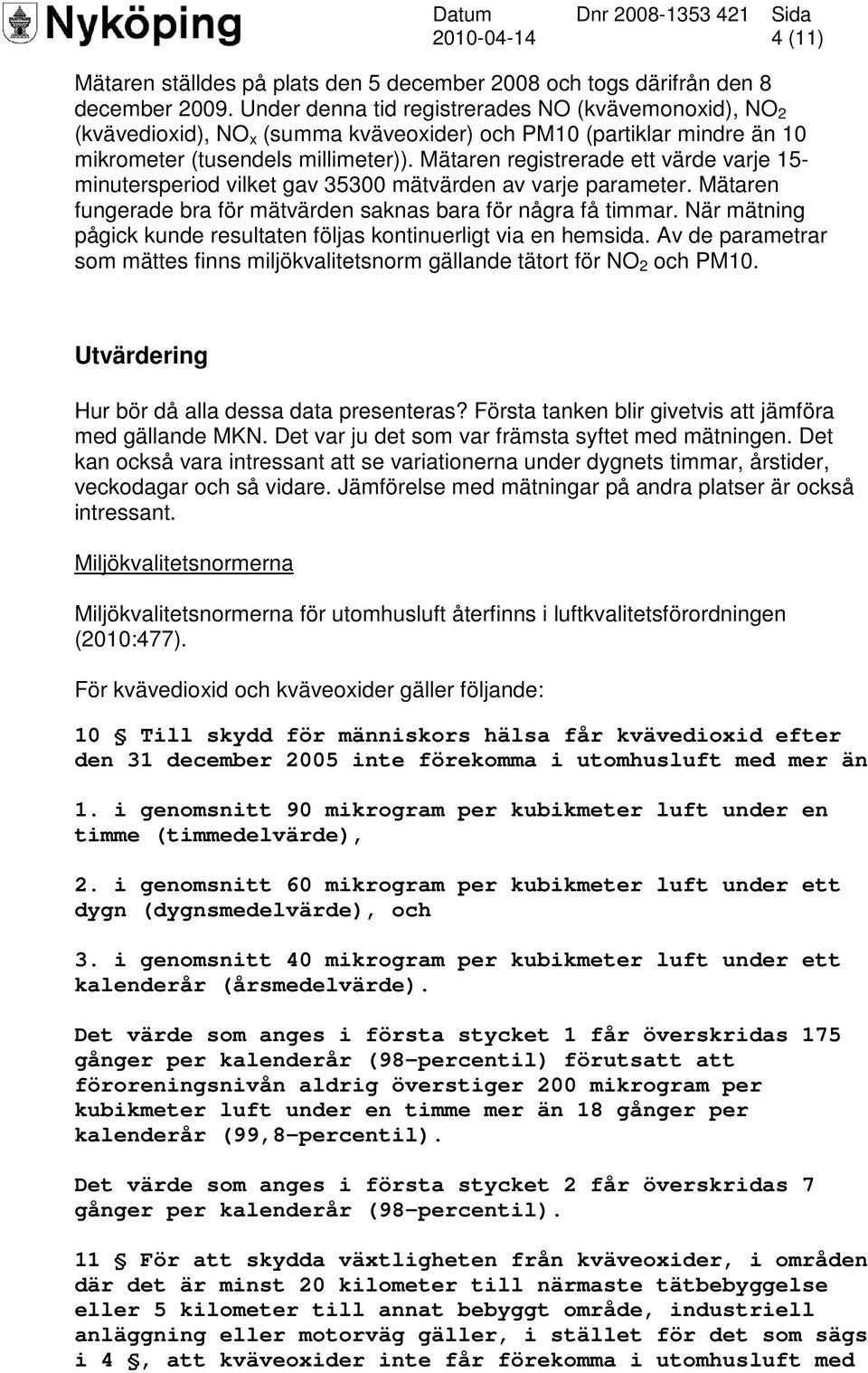 Mätaren registrerade ett värde varje 15- minutersperiod vilket gav 35300 mätvärden av varje parameter. Mätaren fungerade bra för mätvärden saknas bara för några få timmar.