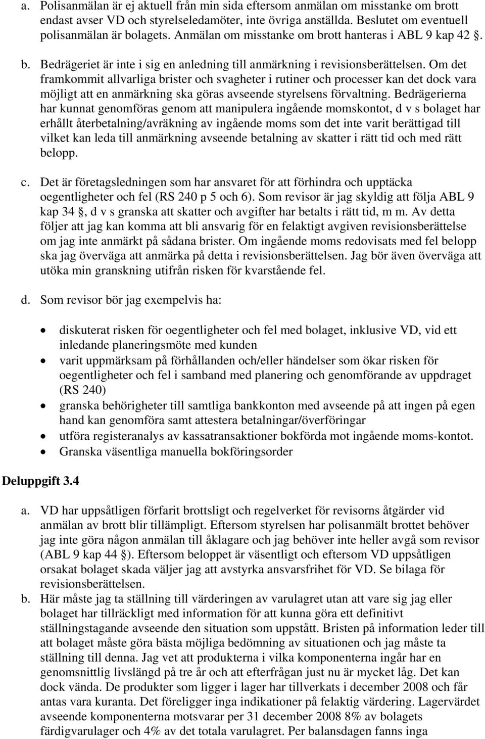 Om det framkommit allvarliga brister och svagheter i rutiner och processer kan det dock vara möjligt att en anmärkning ska göras avseende styrelsens förvaltning.