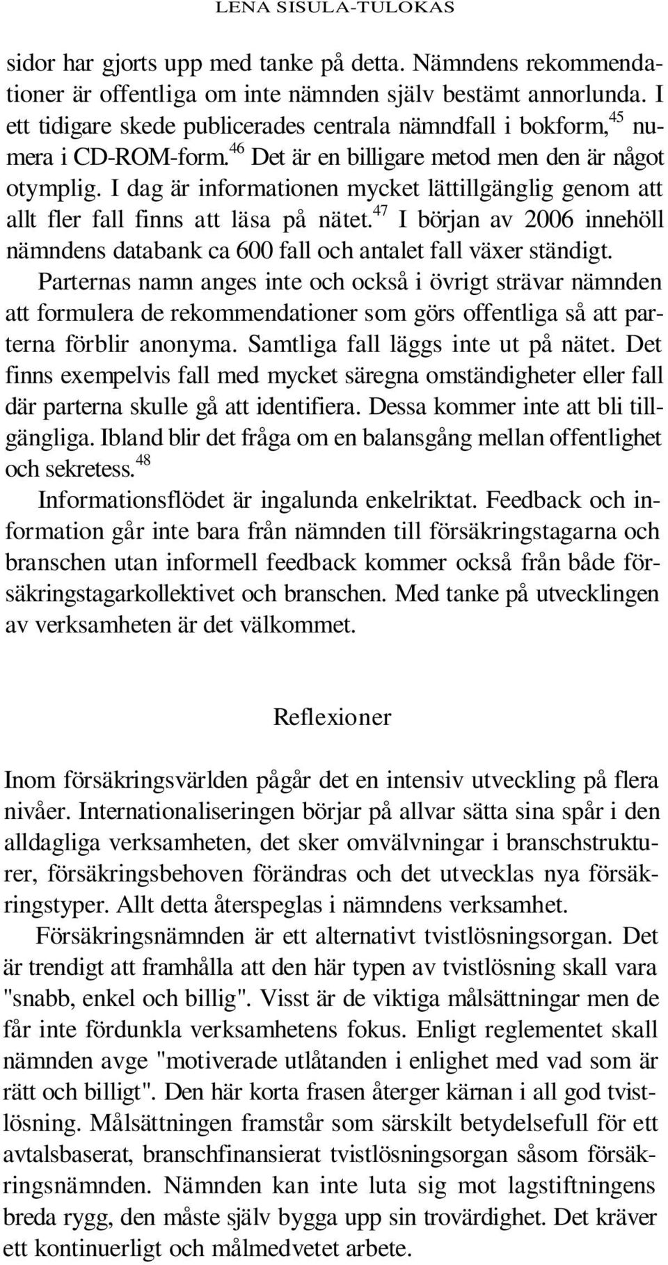 I dag är informationen mycket lättillgänglig genom att allt fler fall finns att läsa på nätet. 47 I början av 2006 innehöll nämndens databank ca 600 fall och antalet fall växer ständigt.