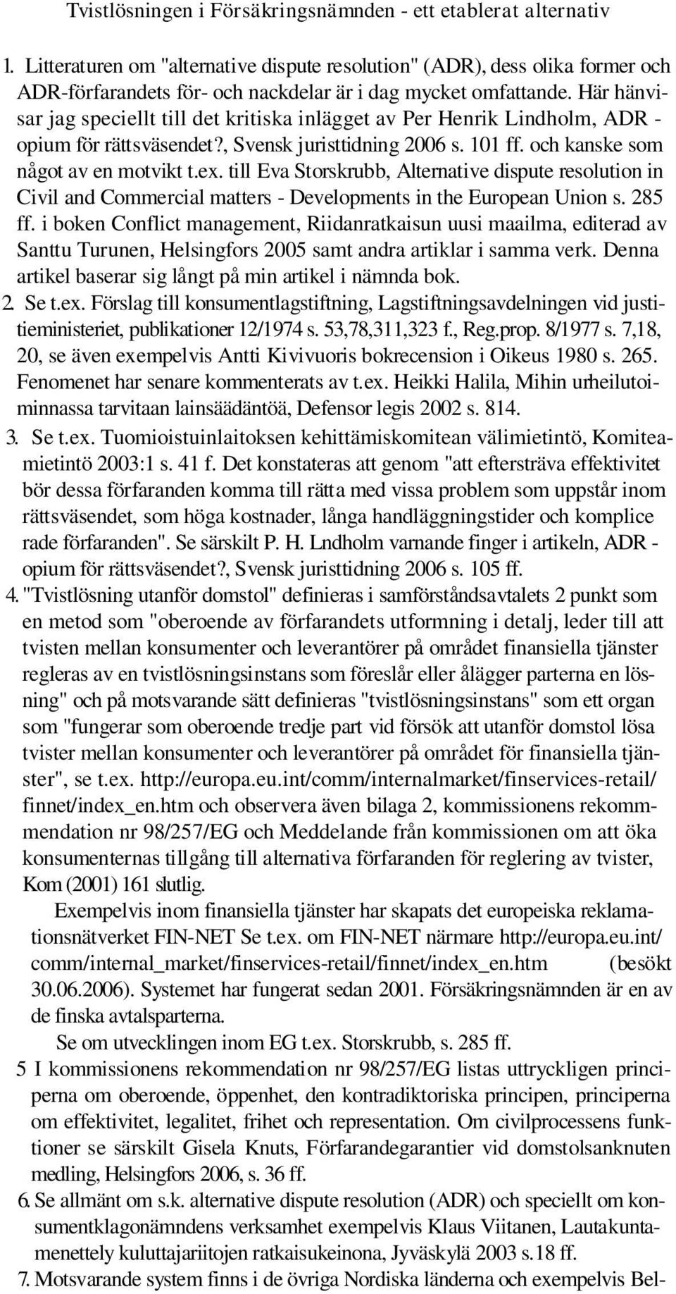 Här hänvisar jag speciellt till det kritiska inlägget av Per Henrik Lindholm, ADR - opium för rättsväsendet?, Svensk juristtidning 2006 s. 101 ff. och kanske som något av en motvikt t.ex.