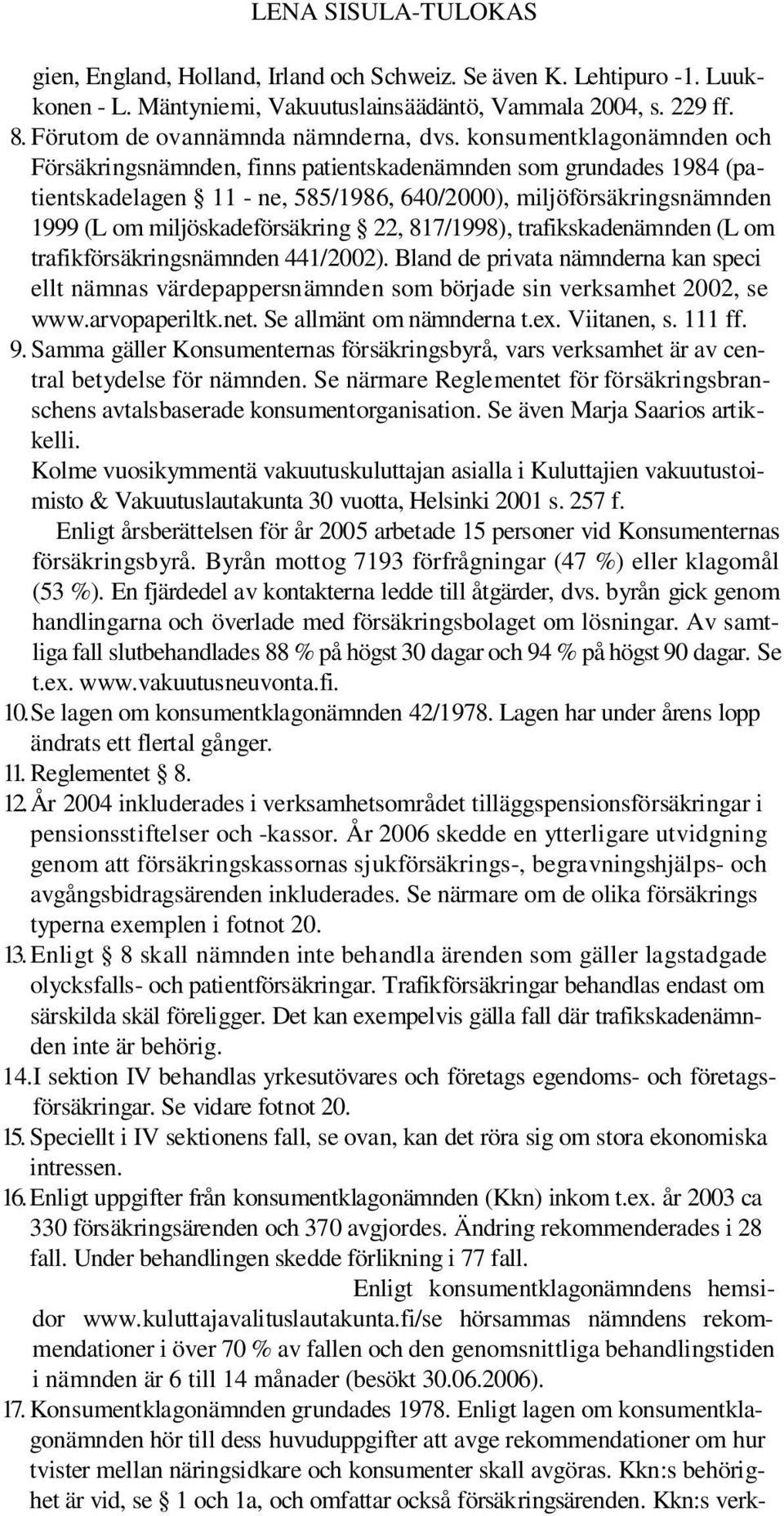 817/1998), trafikskadenämnden (L om trafikförsäkringsnämnden 441/2002). Bland de privata nämnderna kan speci ellt nämnas värdepappersnämnden som började sin verksamhet 2002, se www.arvopaperiltk.net.