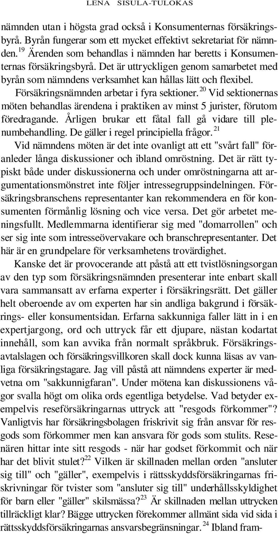 Försäkringsnämnden arbetar i fyra sektioner. 20 Vid sektionernas möten behandlas ärendena i praktiken av minst 5 jurister, förutom föredragande.