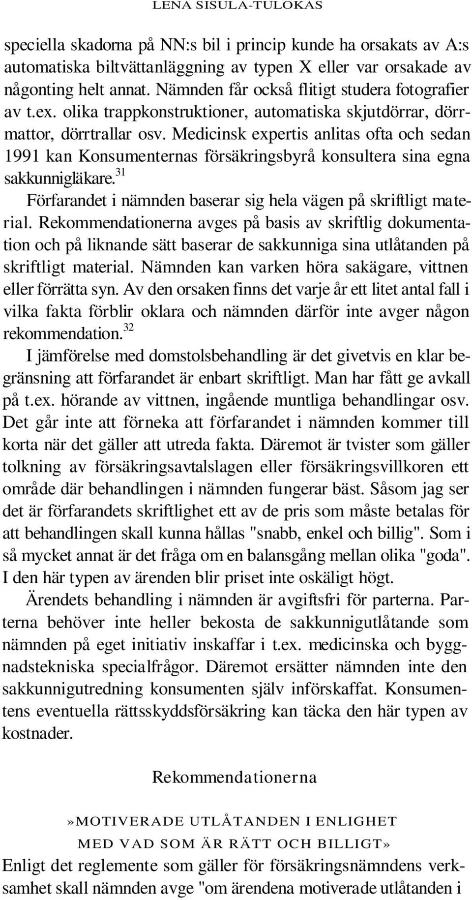 Medicinsk expertis anlitas ofta och sedan 1991 kan Konsumenternas försäkringsbyrå konsultera sina egna sakkunnigläkare. 31 Förfarandet i nämnden baserar sig hela vägen på skriftligt material.