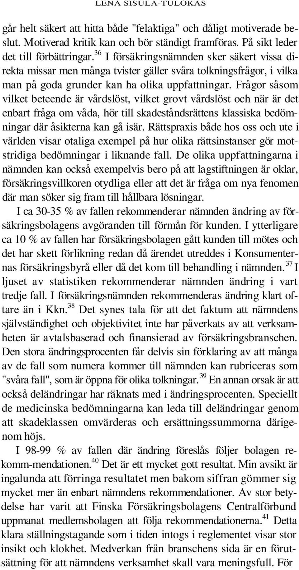 Frågor såsom vilket beteende är vårdslöst, vilket grovt vårdslöst och när är det enbart fråga om våda, hör till skadeståndsrättens klassiska bedömningar där åsikterna kan gå isär.