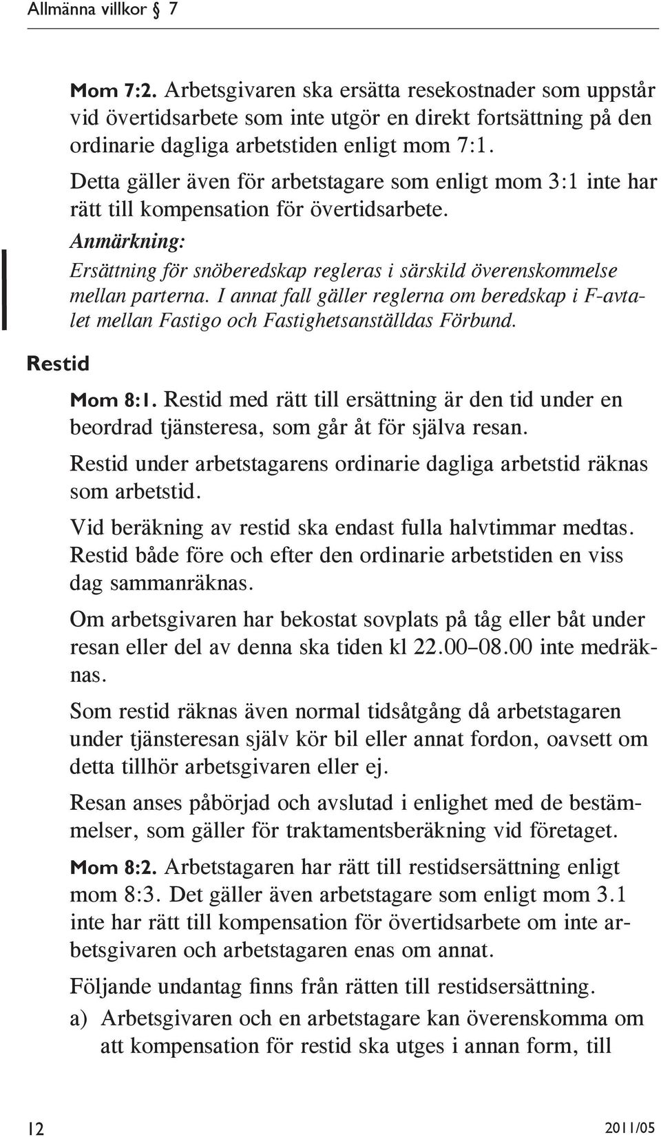 I annat fall gäller reglerna om beredskap i F-avtalet mellan Fastigo och Fastighetsanställdas Förbund. Mom 8:1.