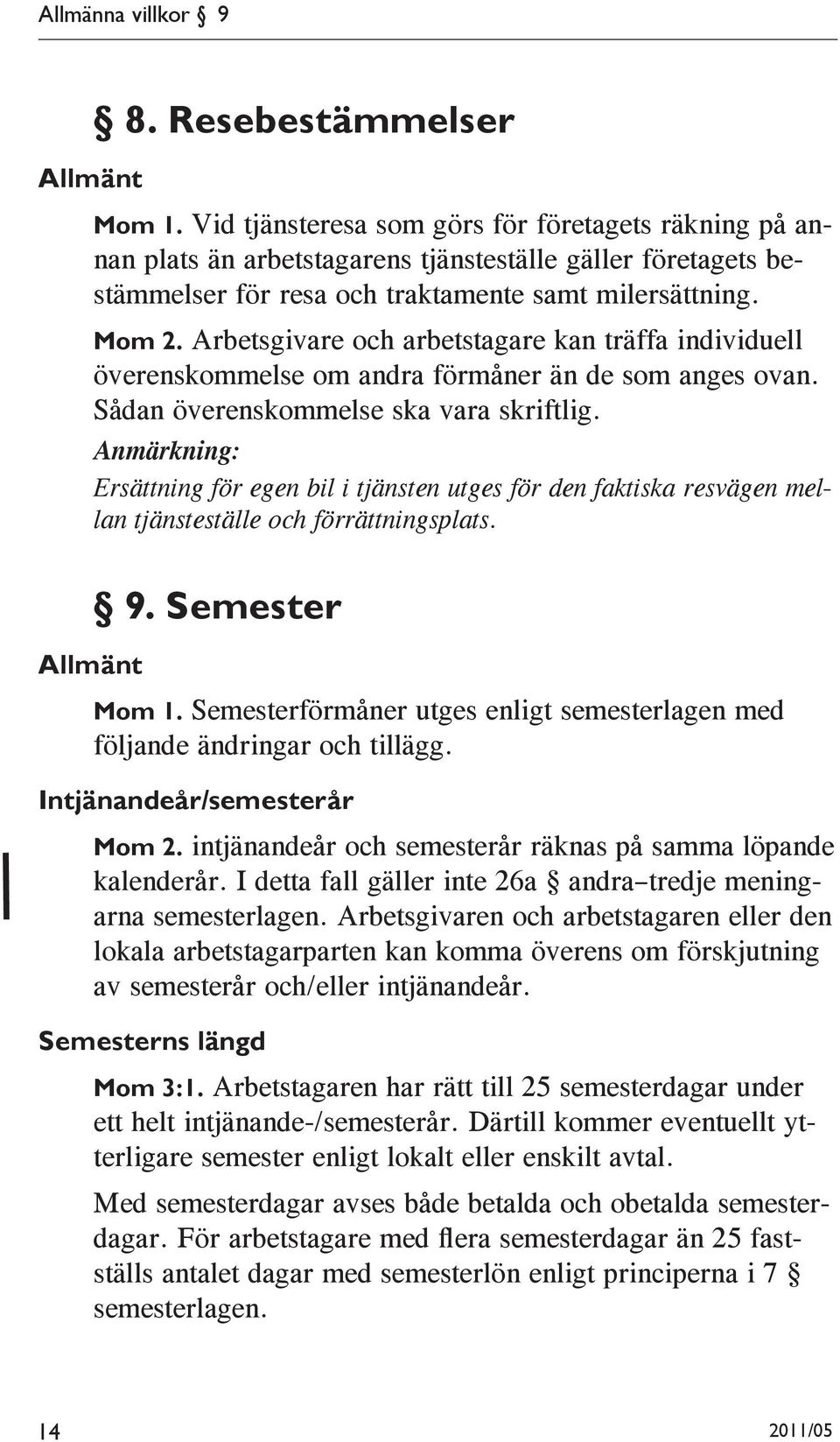 Arbetsgivare och arbetstagare kan träffa individuell överenskommelse om andra förmåner än de som anges ovan. Sådan överenskommelse ska vara skriftlig.