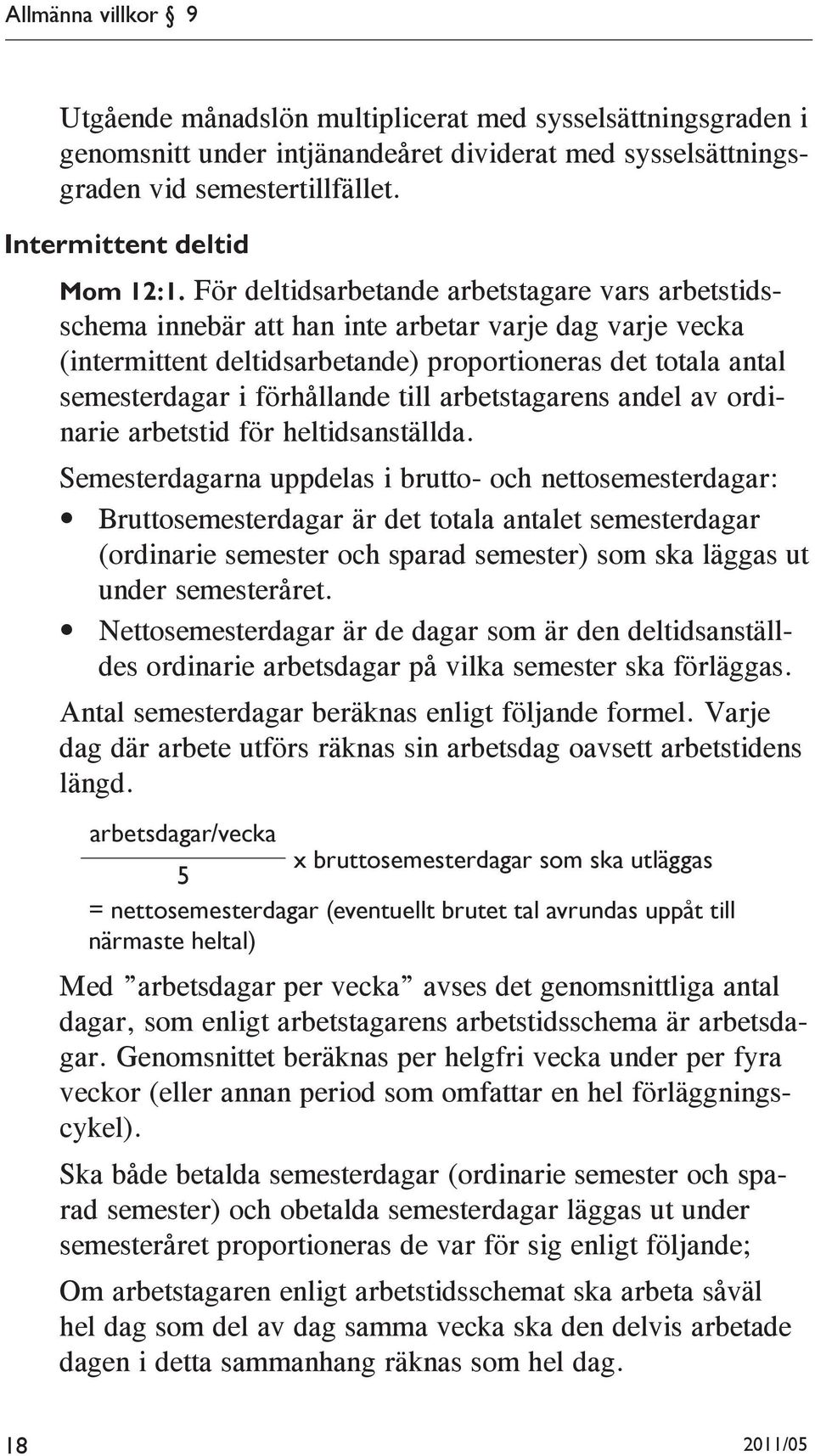 För deltidsarbetande arbetstagare vars arbetstidsschema innebär att han inte arbetar varje dag varje vecka (intermittent deltidsarbetande) proportioneras det totala antal semesterdagar i förhållande