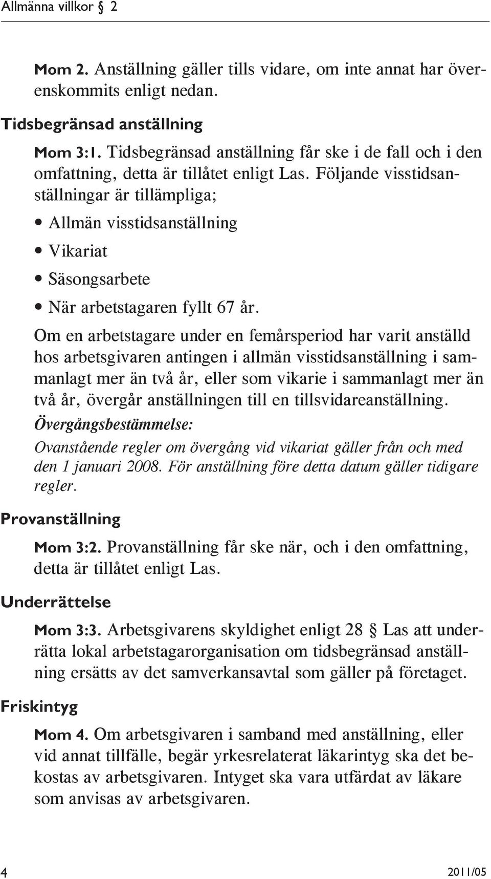 Följande visstidsanställningar är tillämpliga; Allmän visstidsanställning Vikariat Säsongsarbete När arbetstagaren fyllt 67 år.