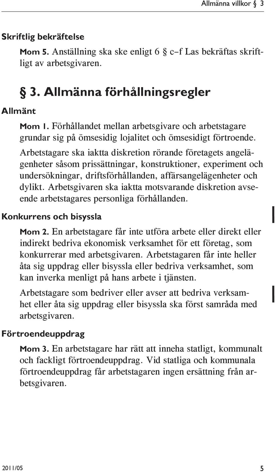 Arbetstagare ska iaktta diskretion rörande företagets angelägenheter såsom prissättningar, konstruktioner, experiment och undersökningar, driftsförhållanden, affärsangelägenheter och dylikt.