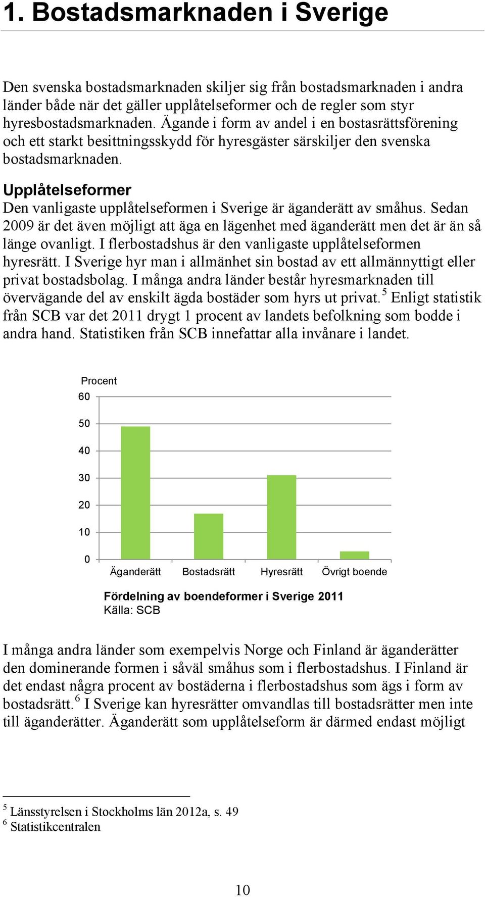 Upplåtelseformer Den vanligaste upplåtelseformen i Sverige är äganderätt av småhus. Sedan 2009 är det även möjligt att äga en lägenhet med äganderätt men det är än så länge ovanligt.