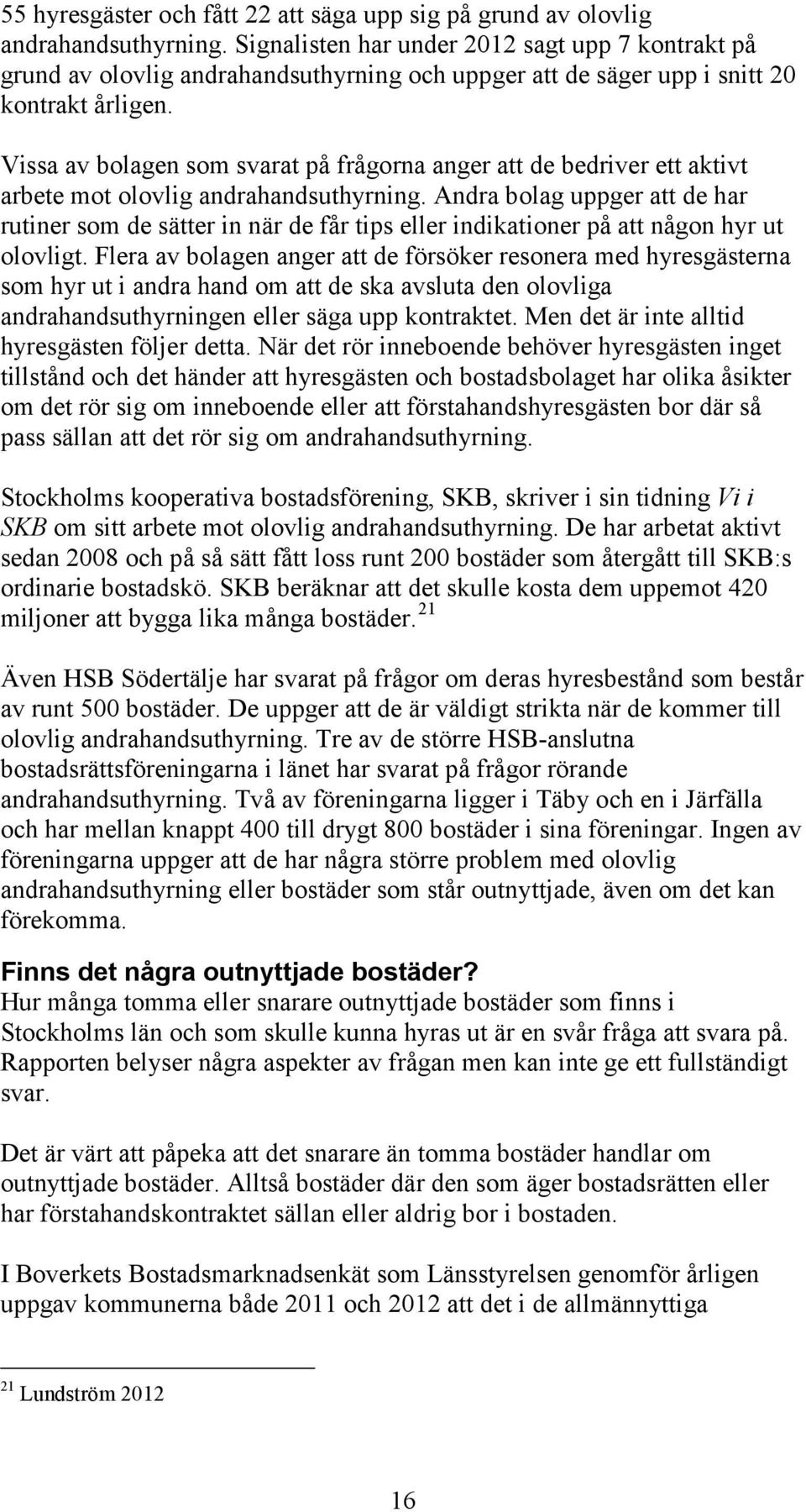 Vissa av bolagen som svarat på frågorna anger att de bedriver ett aktivt arbete mot olovlig andrahandsuthyrning.