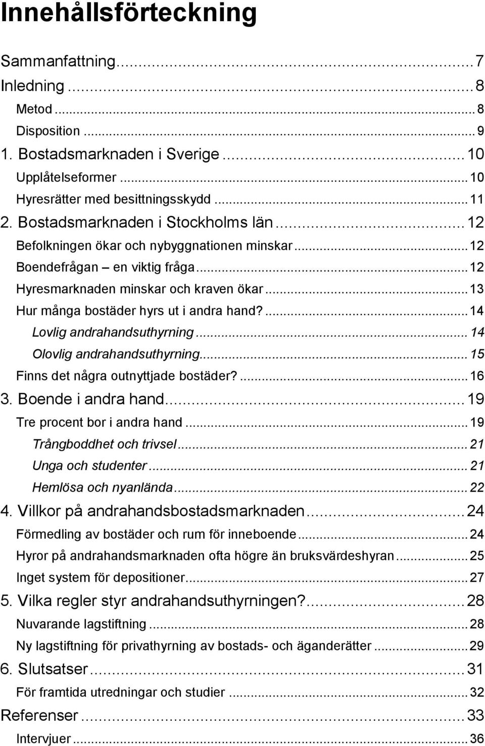 .. 13 Hur många bostäder hyrs ut i andra hand?... 14 Lovlig andrahandsuthyrning... 14 Olovlig andrahandsuthyrning... 15 Finns det några outnyttjade bostäder?... 16 3. Boende i andra hand.