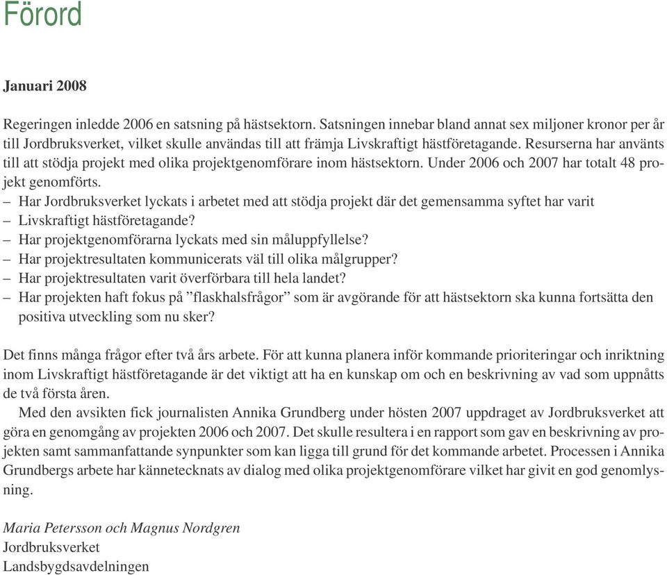 Resurserna har använts till att stödja projekt med olika projektgenomförare inom hästsektorn. Under 2006 och 2007 har totalt 48 projekt genomförts.