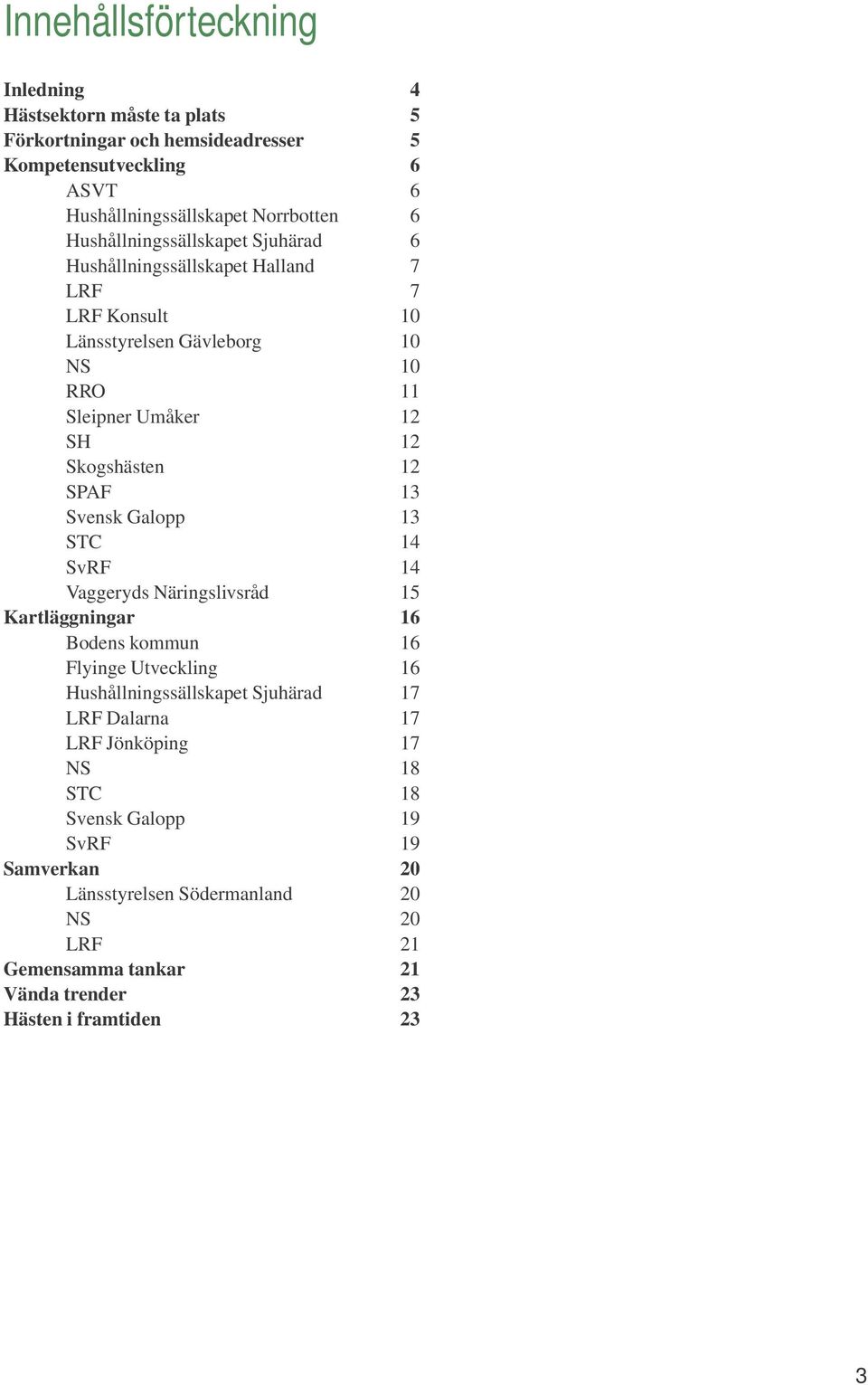 SPAF 13 Svensk Galopp 13 STC 14 SvRF 14 Vaggeryds Näringslivsråd 15 Kartläggningar 16 Bodens kommun 16 Flyinge Utveckling 16 Hushållningssällskapet Sjuhärad 17 LRF