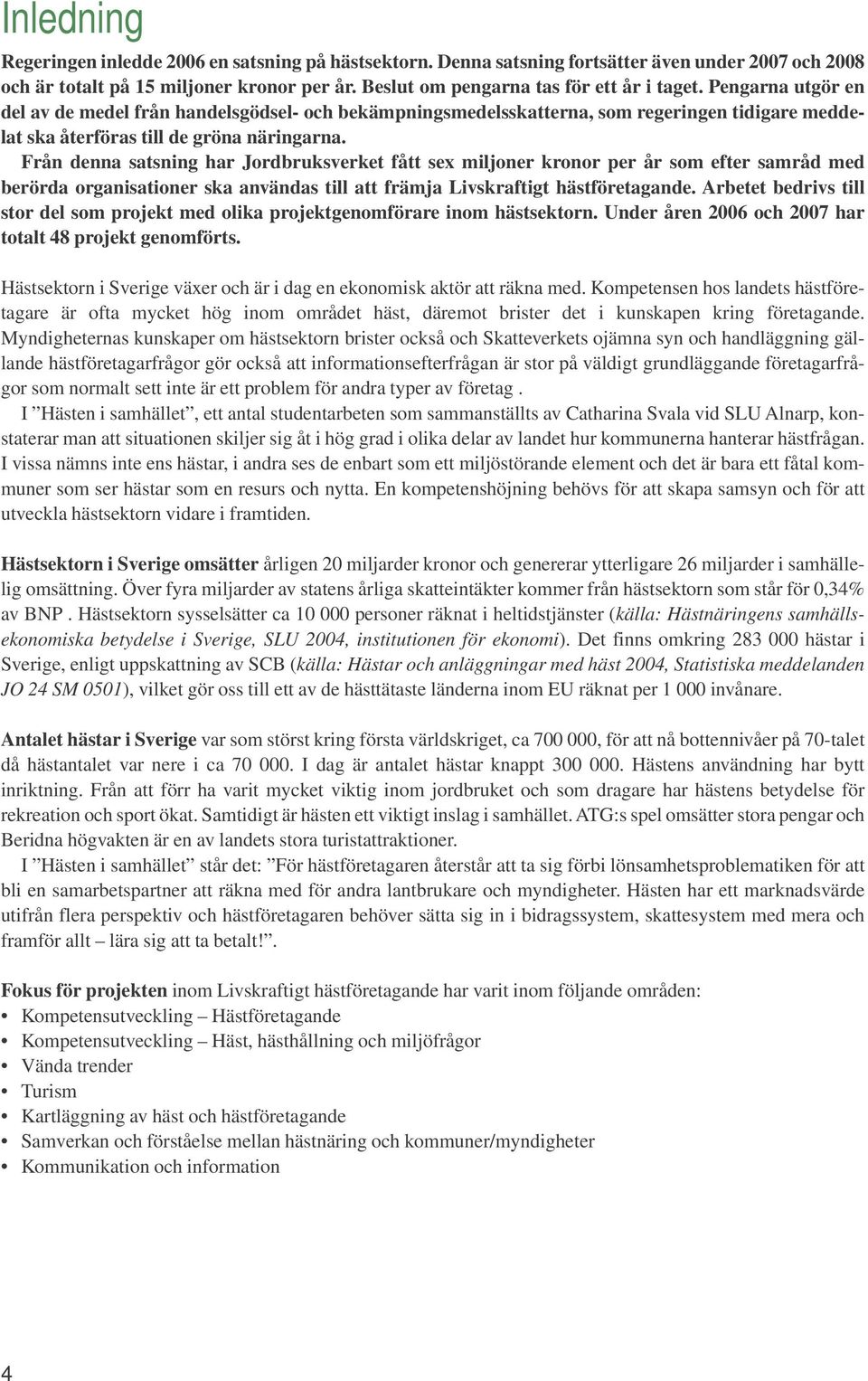 Från denna satsning har Jordbruksverket fått sex miljoner kronor per år som efter samråd med berörda organisationer ska användas till att främja Livskraftigt hästföretagande.