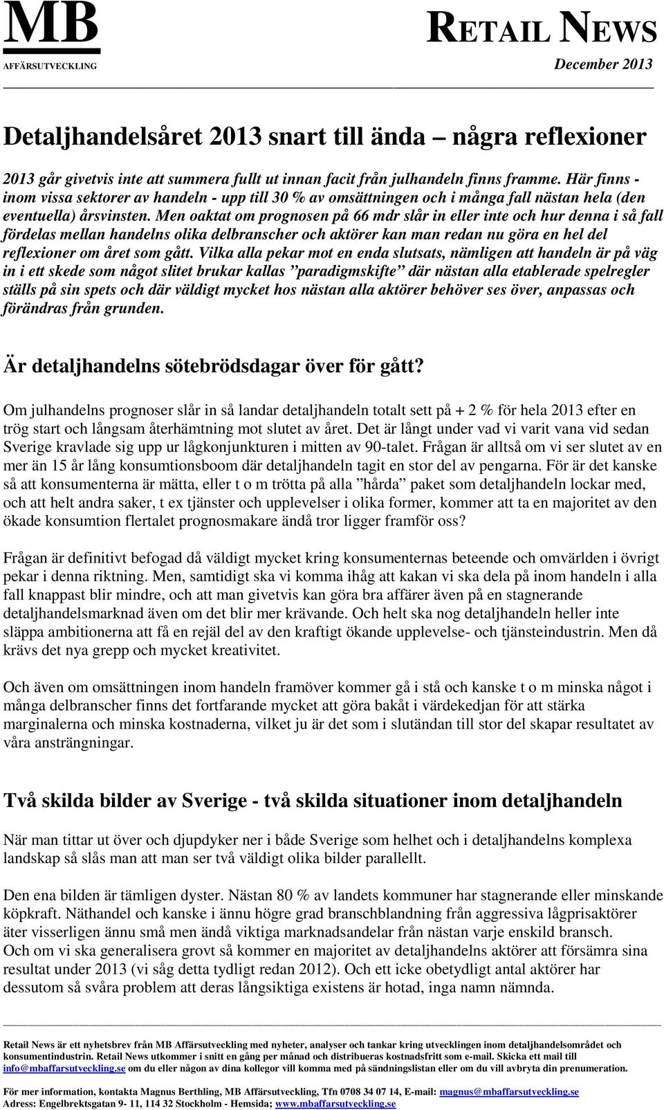 Men oaktat om prognosen på 66 mdr slår in eller inte och hur denna i så fall fördelas mellan handelns olika delbranscher och aktörer kan man redan nu göra en hel del reflexioner om året som gått.