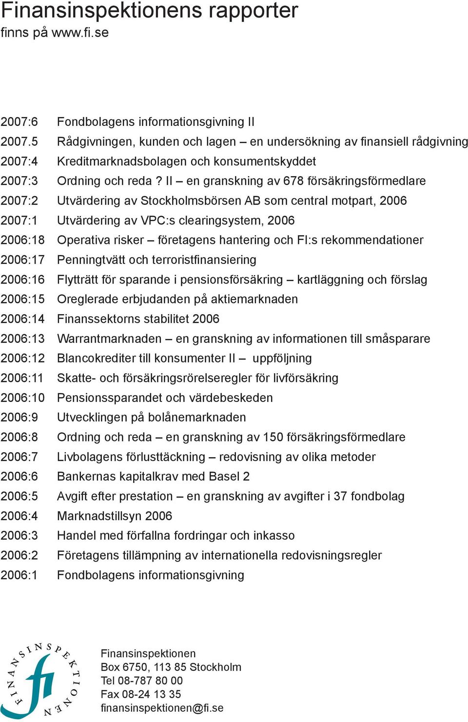 II en granskning av 678 försäkringsförmedlare 2007:2 Utvärdering av Stockholmsbörsen AB som central motpart, 2006 2007:1 Utvärdering av VPC:s clearingsystem, 2006 2006:18 Operativa risker företagens