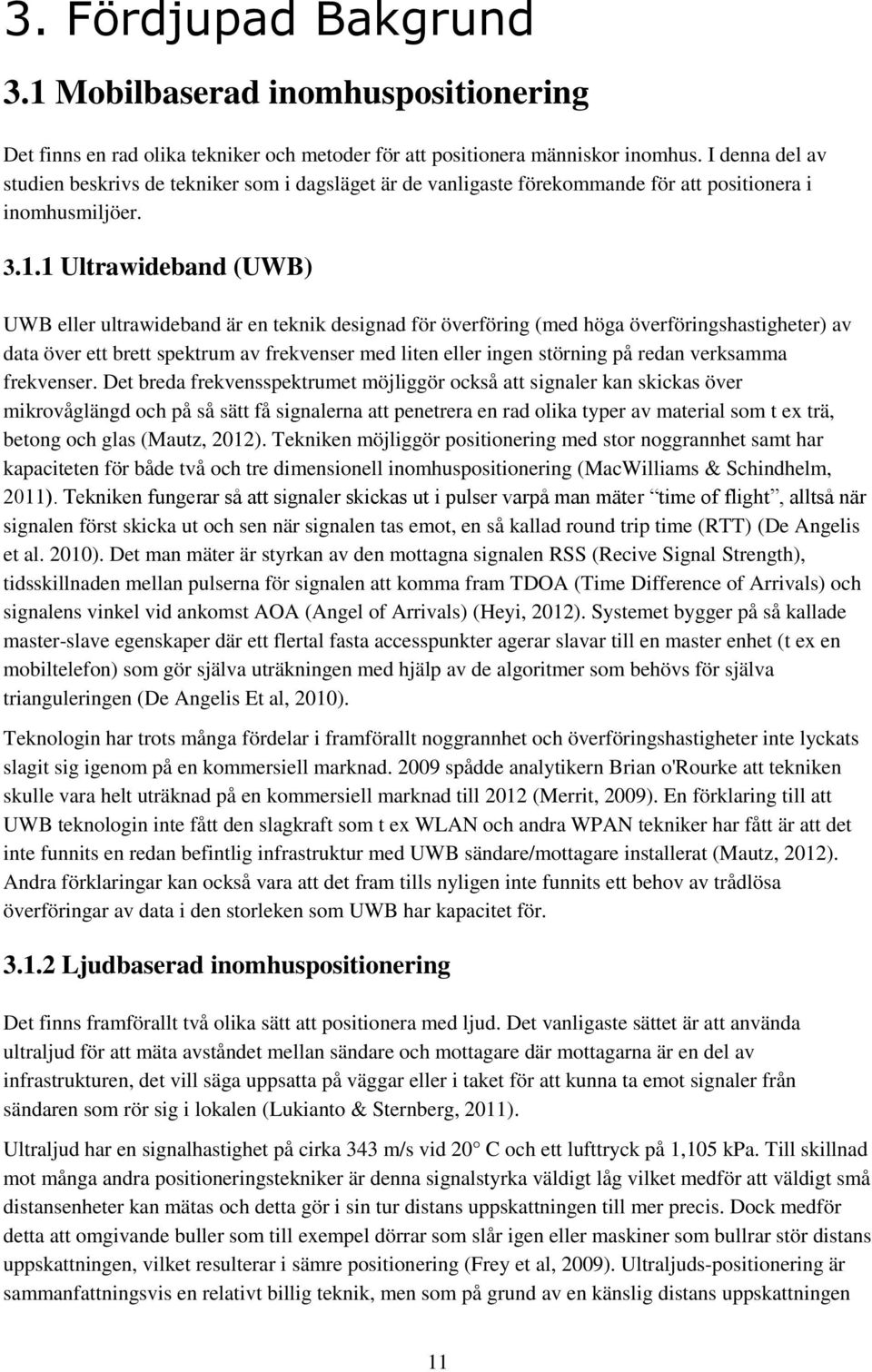 1 Ultrawideband (UWB) UWB eller ultrawideband är en teknik designad för överföring (med höga överföringshastigheter) av data över ett brett spektrum av frekvenser med liten eller ingen störning på