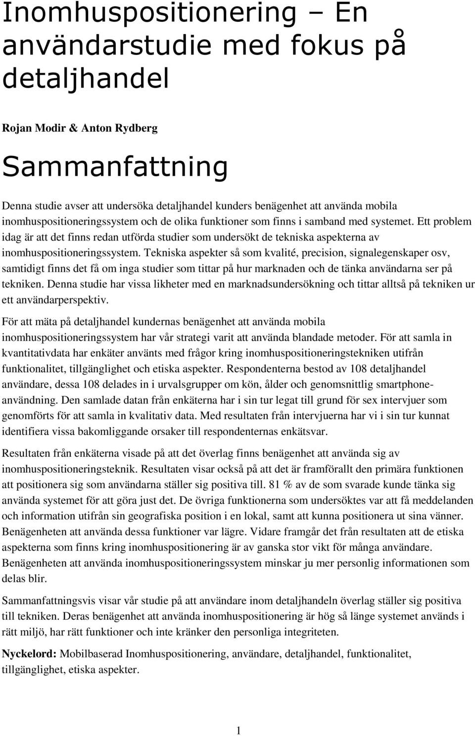 Tekniska aspekter så sm kvalité, precisin, signalegenskaper sv, samtidigt finns det få m inga studier sm tittar på hur marknaden ch de tänka användarna ser på tekniken.