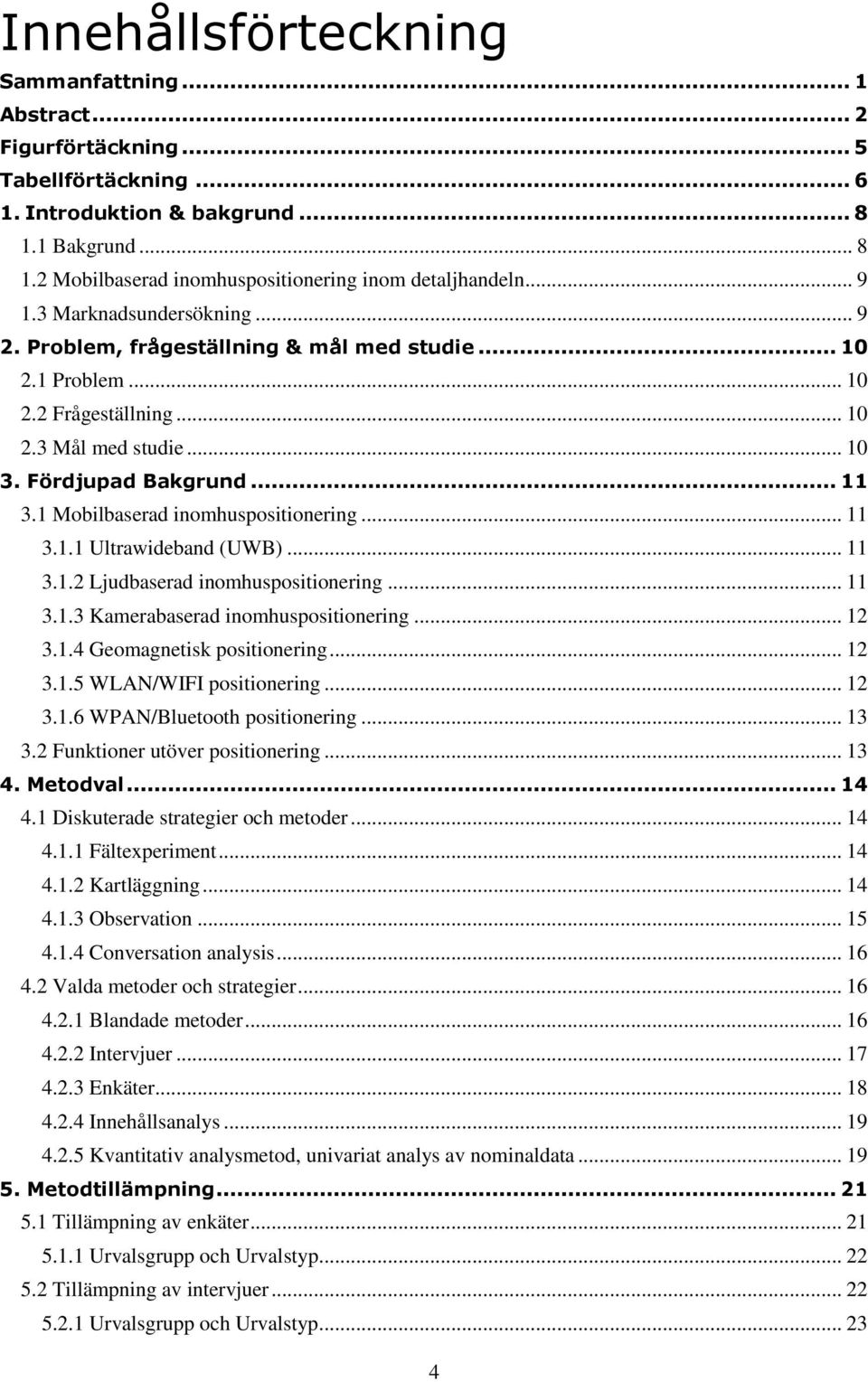 1 Mbilbaserad inmhuspsitinering... 11 3.1.1 Ultrawideband (UWB)... 11 3.1.2 Ljudbaserad inmhuspsitinering... 11 3.1.3 Kamerabaserad inmhuspsitinering... 12 3.1.4 Gemagnetisk psitinering... 12 3.1.5 WLAN/WIFI psitinering.