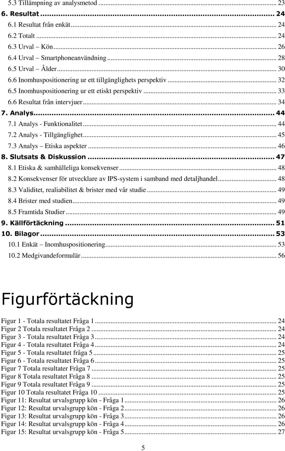 .. 45 7.3 Analys Etiska aspekter... 46 8. Slutsats & Diskussin... 47 8.1 Etiska & samhälleliga knsekvenser... 48 8.2 Knsekvenser för utvecklare av IPS-system i samband med detaljhandel... 48 8.3 Validitet, realiabilitet & brister med vår studie.