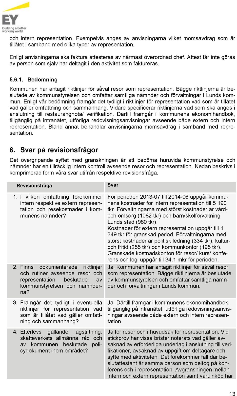 Bedömning Kommunen har antagit riktlinjer för såväl resor som representation. Bägge riktlinjerna är beslutade av kommunstyrelsen och omfattar samtliga nämnder och förvaltningar i Lunds kommun.