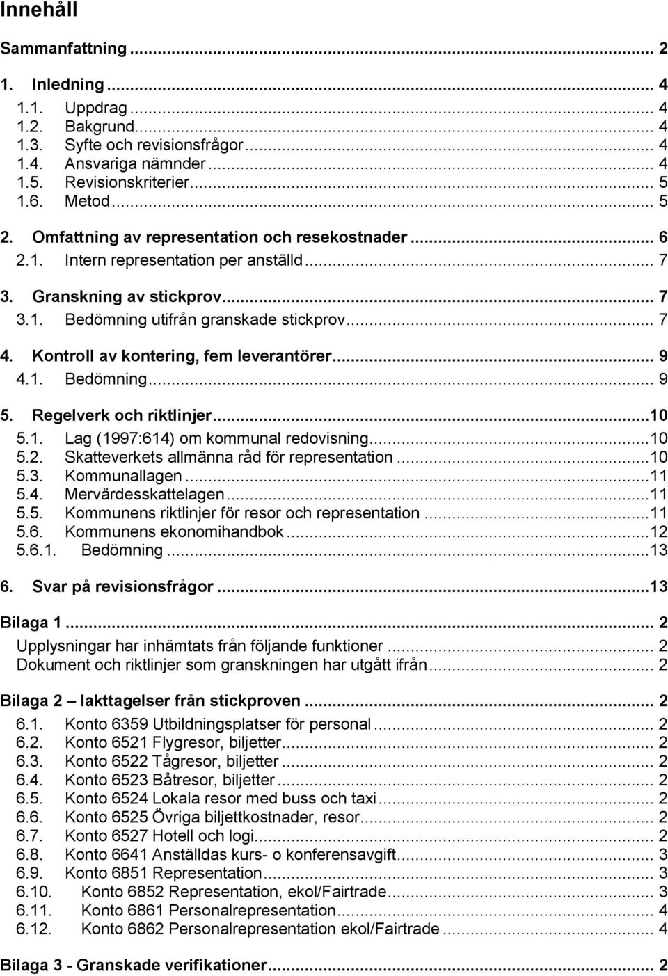 Kontroll av kontering, fem leverantörer... 9 4.1. Bedömning... 9 5. Regelverk och riktlinjer...10 5.1. Lag (1997:614) om kommunal redovisning...10 5.2. Skatteverkets allmänna råd för representation.