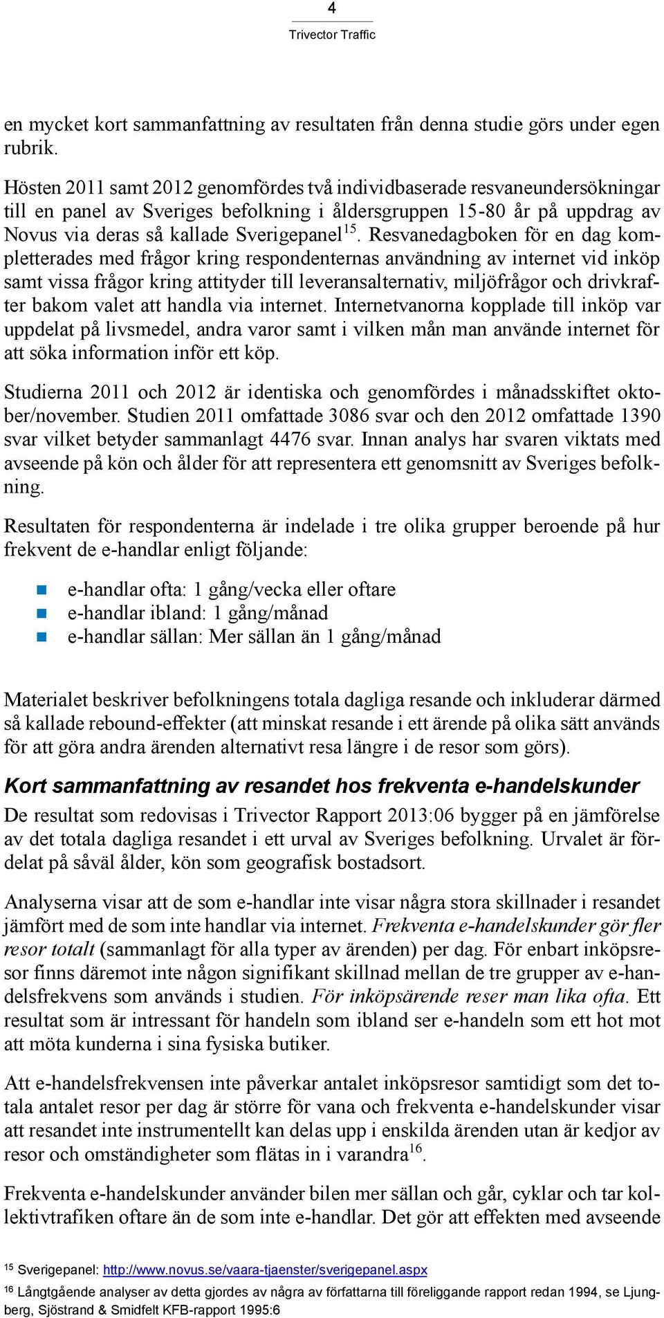 Resvanedagboken för en dag kompletterades med frågor kring respondenternas användning av internet vid inköp samt vissa frågor kring attityder till leveransalternativ, miljöfrågor och drivkrafter