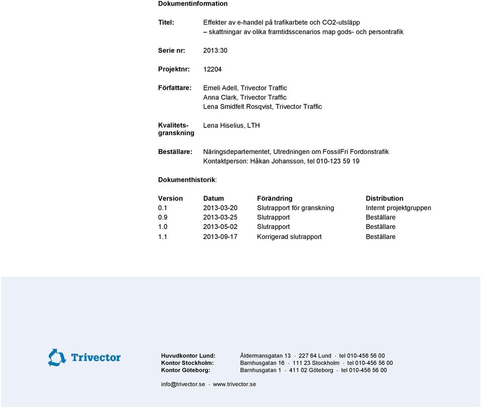 010-123 59 19 Dokumenthistorik: Version Datum Förändring Distribution 0.1 2013-03-20 Slutrapport för granskning Internt projektgruppen 0.9 2013-03-25 Slutrapport Beställare 1.