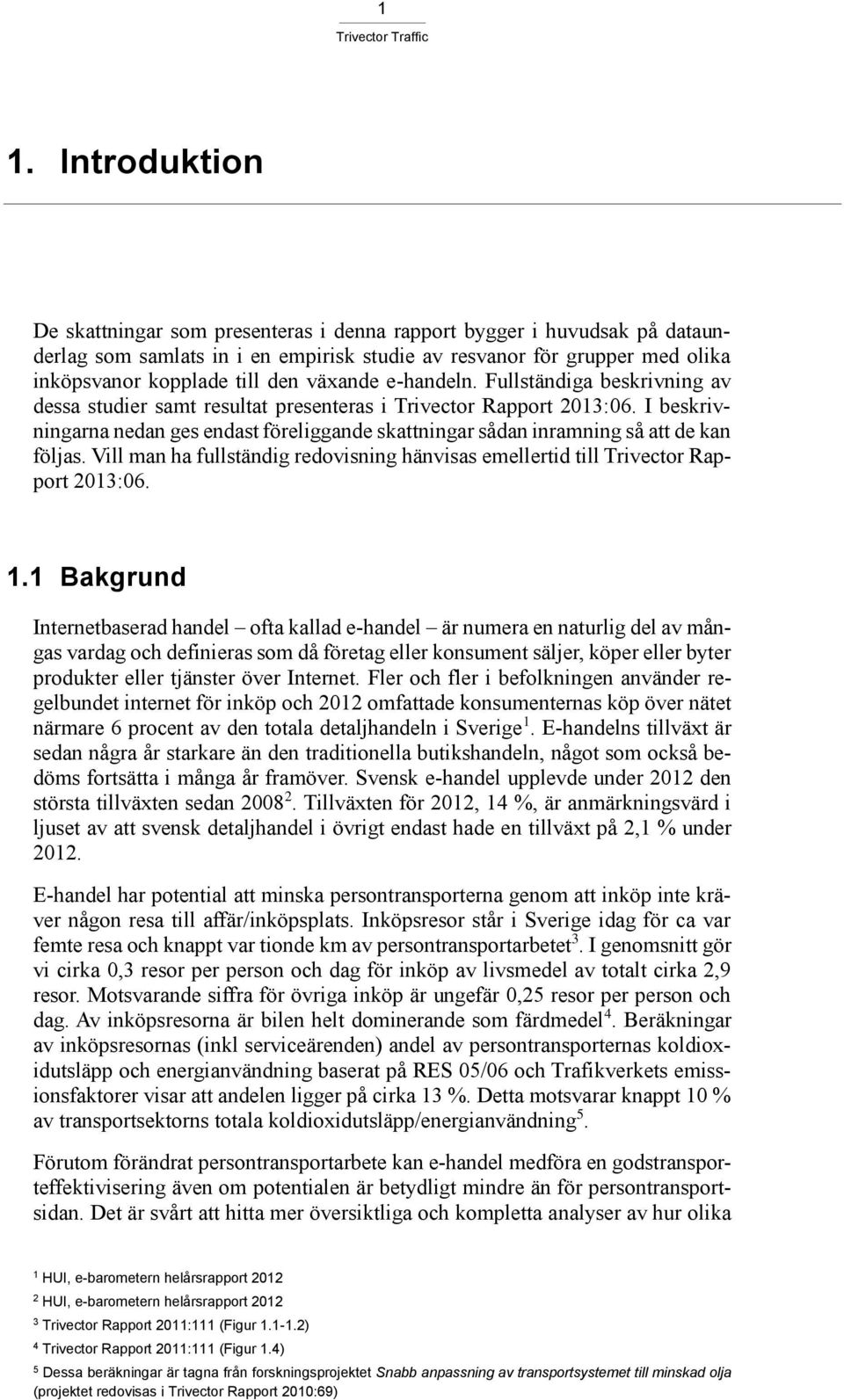 I beskrivningarna nedan ges endast föreliggande skattningar sådan inramning så att de kan följas. Vill man ha fullständig redovisning hänvisas emellertid till Trivector Rapport 2013:06. 1.