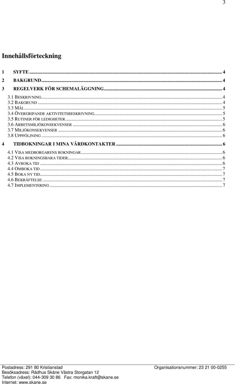 7 MILJÖKONSEKVENSER... 6 3.8 UPPFÖLJNING... 6 4 TIDBOKNINGAR I MINA VÅRDKONTAKTER... 6 4.1 VISA MEDBORGARENS BOKNINGAR... 6 4.2 VISA BOKNINGSBARA TIDER.