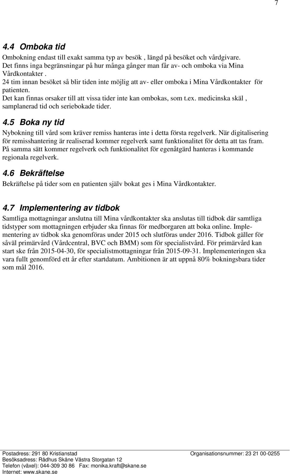 medicinska skäl, samplanerad tid och seriebokade tider. 4.5 Boka ny tid Nybokning till vård som kräver remiss hanteras inte i detta första regelverk.