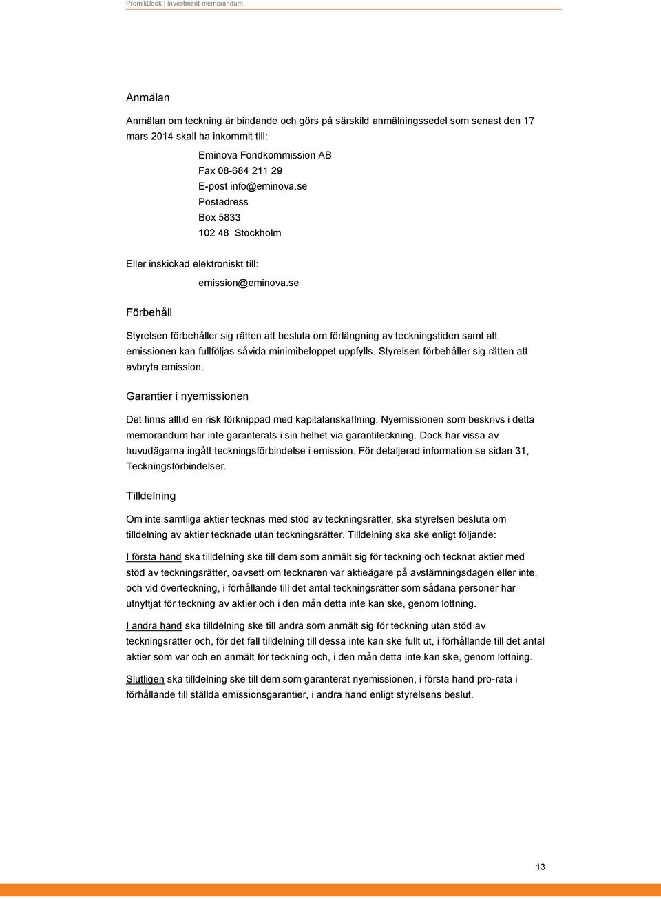 se Förbehåll Styrelsen förbehåller sig rätten att besluta om förlängning av teckningstiden samt att emissionen kan fullföljas såvida minimibeloppet uppfylls.