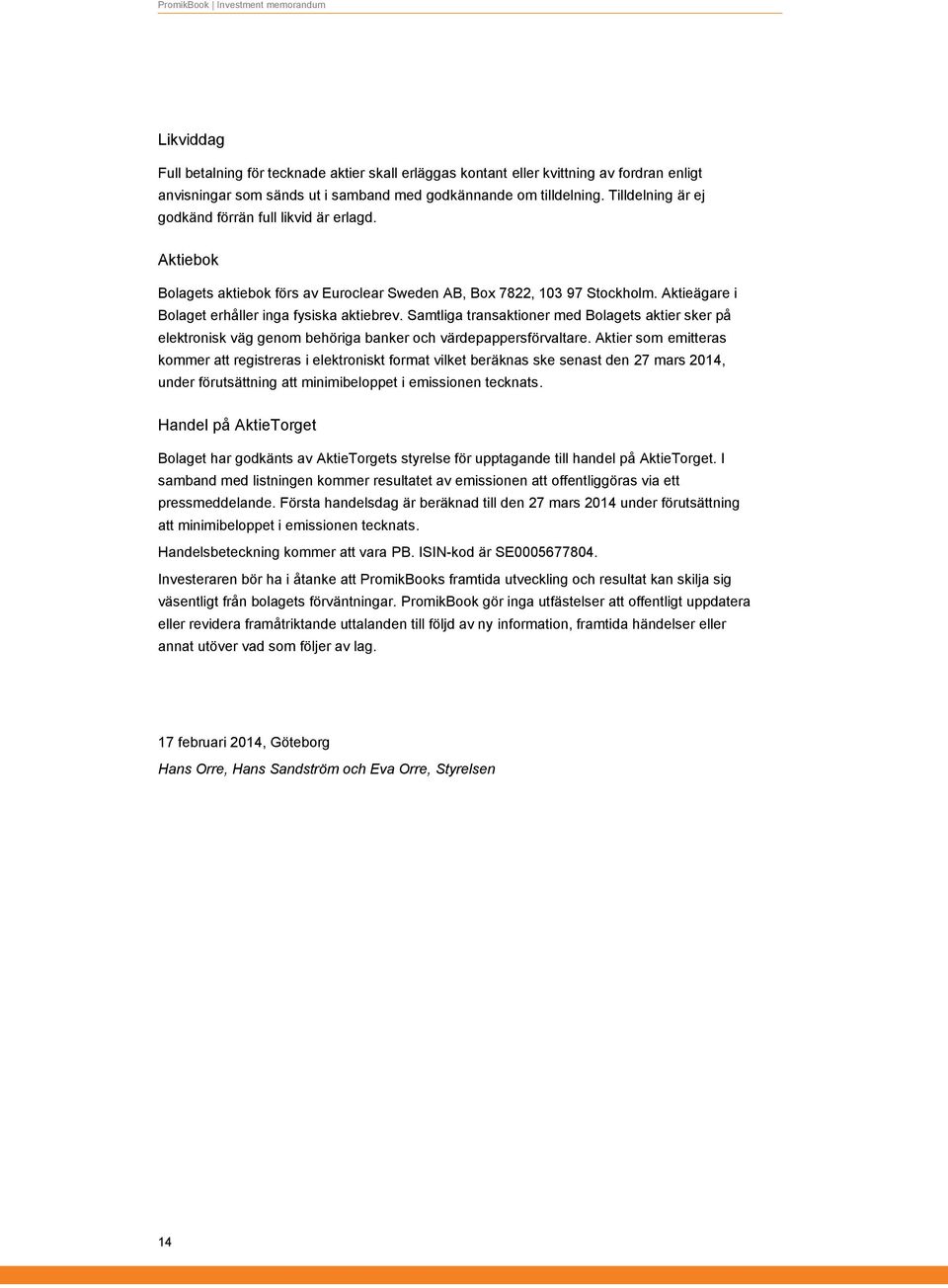 Samtliga transaktioner med Bolagets aktier sker på elektronisk väg genom behöriga banker och värdepappersförvaltare.