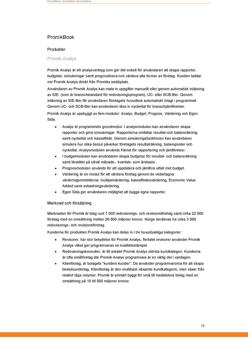 Användaren av Promik Analys kan mata in uppgifter manuellt eller genom automatisk inläsning av SIE- (som är branschstandard för redovisningsprogram), UC- eller SCB-filer.