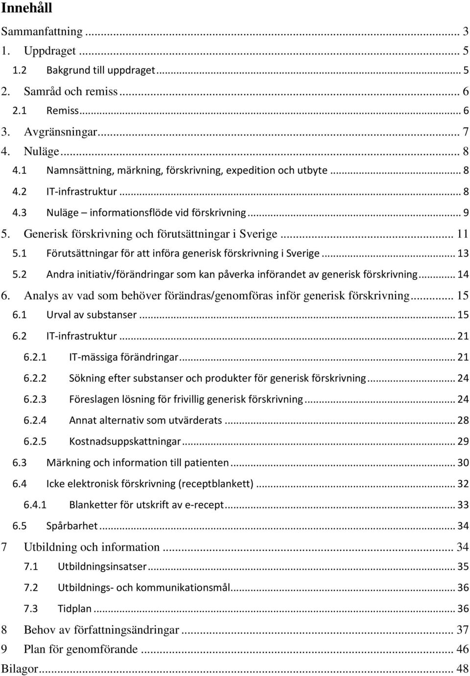 .. 11 5.1 Förutsättningar för att införa generisk förskrivning i Sverige... 13 5.2 Andra initiativ/förändringar som kan påverka införandet av generisk förskrivning... 14 6.