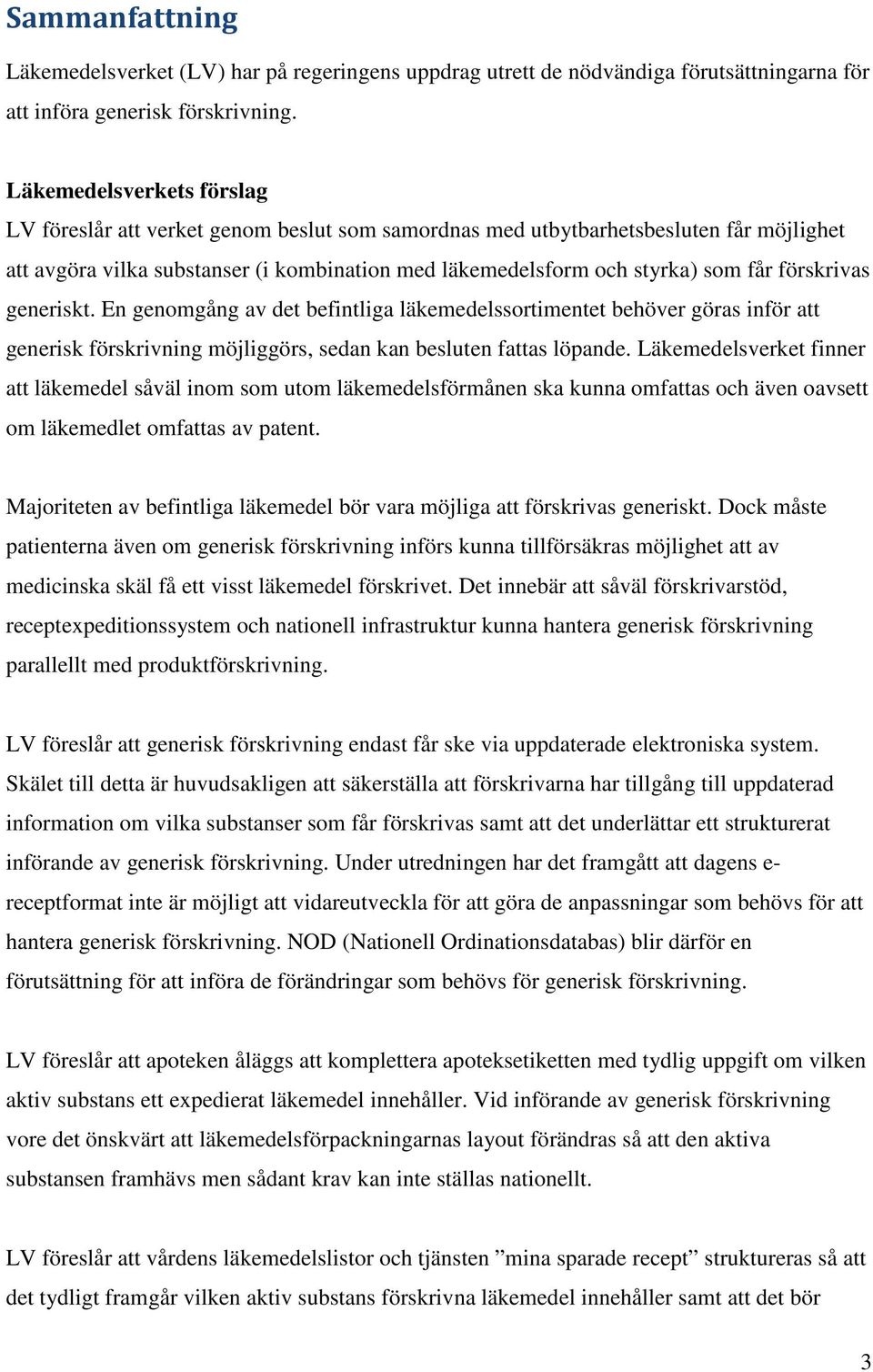 förskrivas generiskt. En genomgång av det befintliga läkemedelssortimentet behöver göras inför att generisk förskrivning möjliggörs, sedan kan besluten fattas löpande.