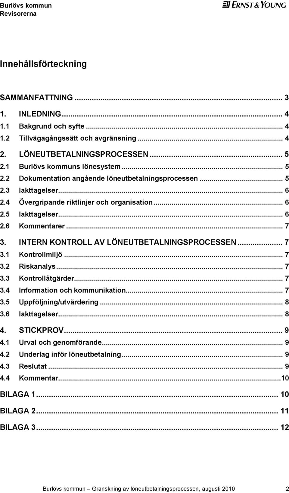 .. 7 3. INTRN KONTROLL AV LÖNUTBTALNINGSPROCSSN... 7 3.1 Kontrollmiljö... 7 3.2 Riskanalys... 7 3.3 Kontrollåtgärder... 7 3.4 Information och kommunikation... 7 3.5 Uppföljning/utvärdering... 8 3.