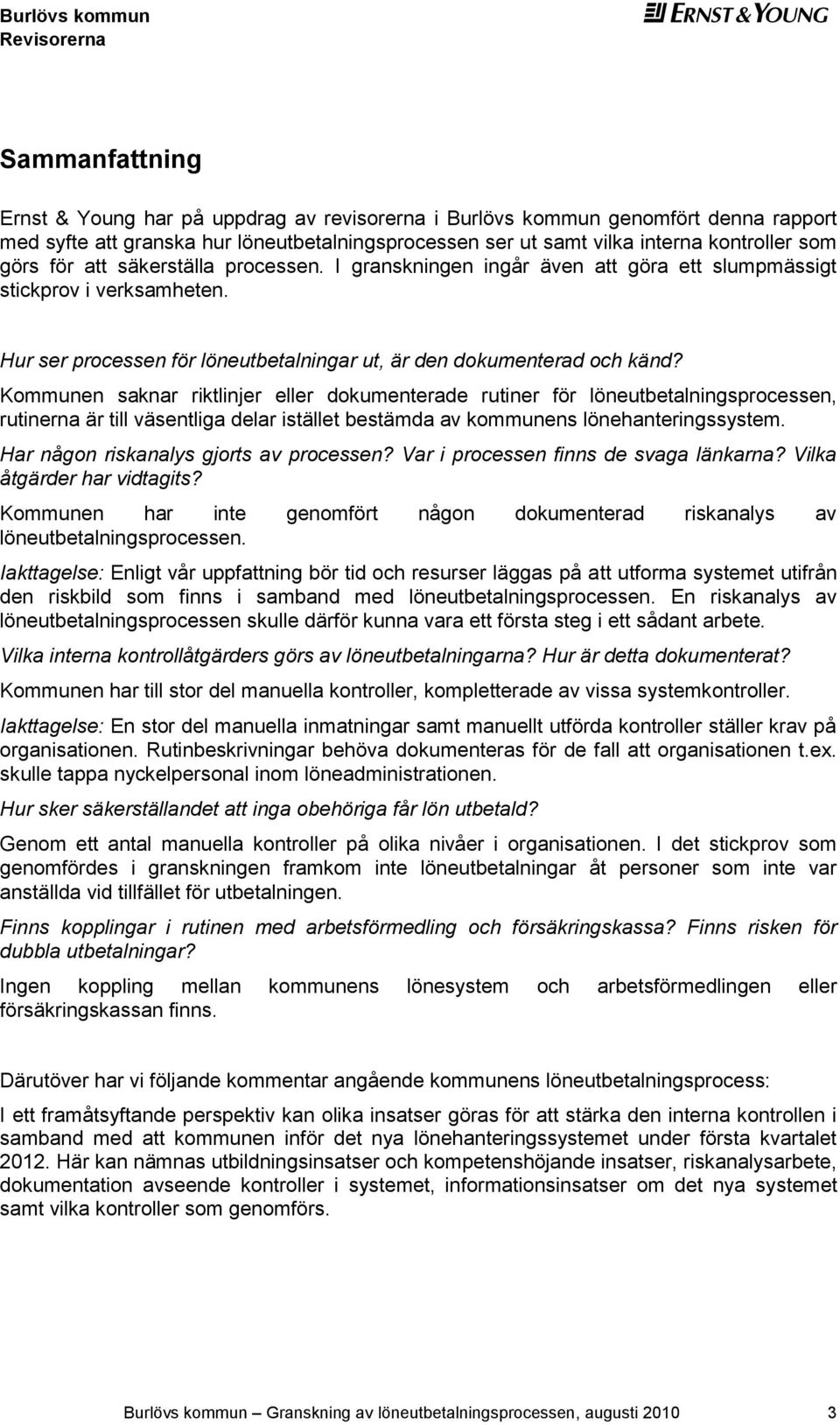 Kommunen saknar riktlinjer eller dokumenterade rutiner för löneutbetalningsprocessen, rutinerna är till väsentliga delar istället bestämda av kommunens lönehanteringssystem.