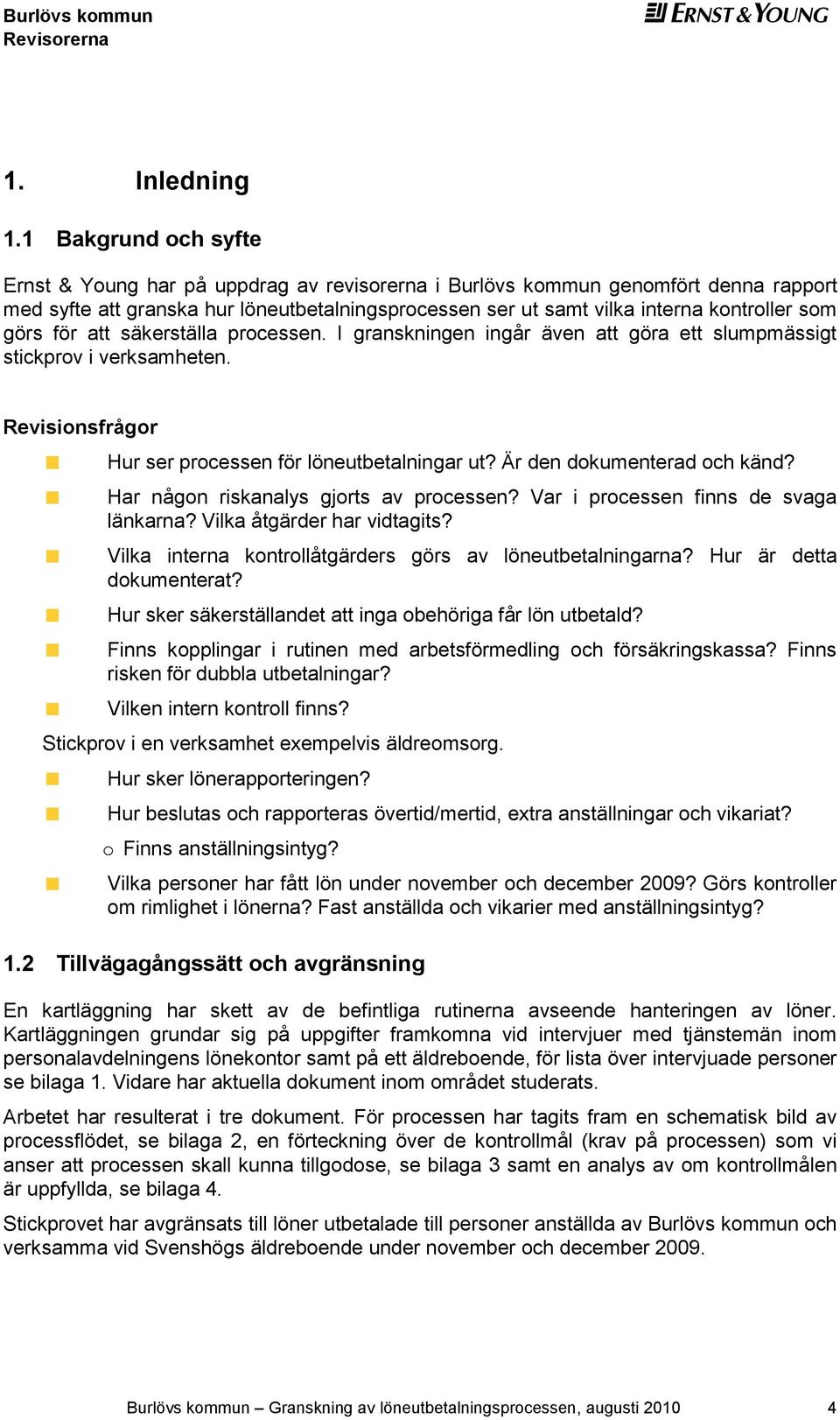 görs för att säkerställa processen. I granskningen ingår även att göra ett slumpmässigt stickprov i verksamheten. Revisionsfrågor Hur ser processen för löneutbetalningar ut?