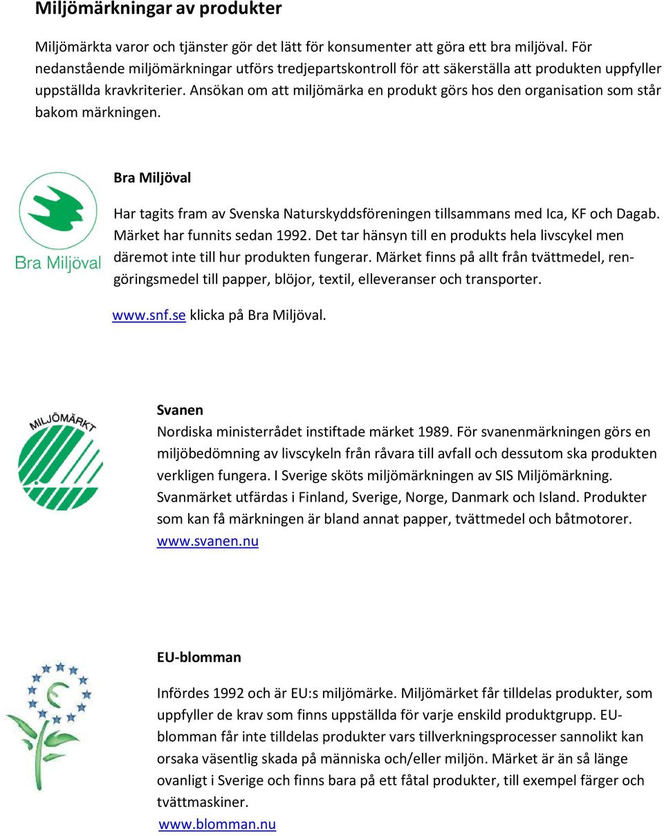 Ansökan om att miljömärka en produkt görs hos den organisation som står bakom märkningen. Bra Miljöval Har tagits fram av Svenska Naturskyddsföreningen tillsammans med Ica, KF och Dagab.