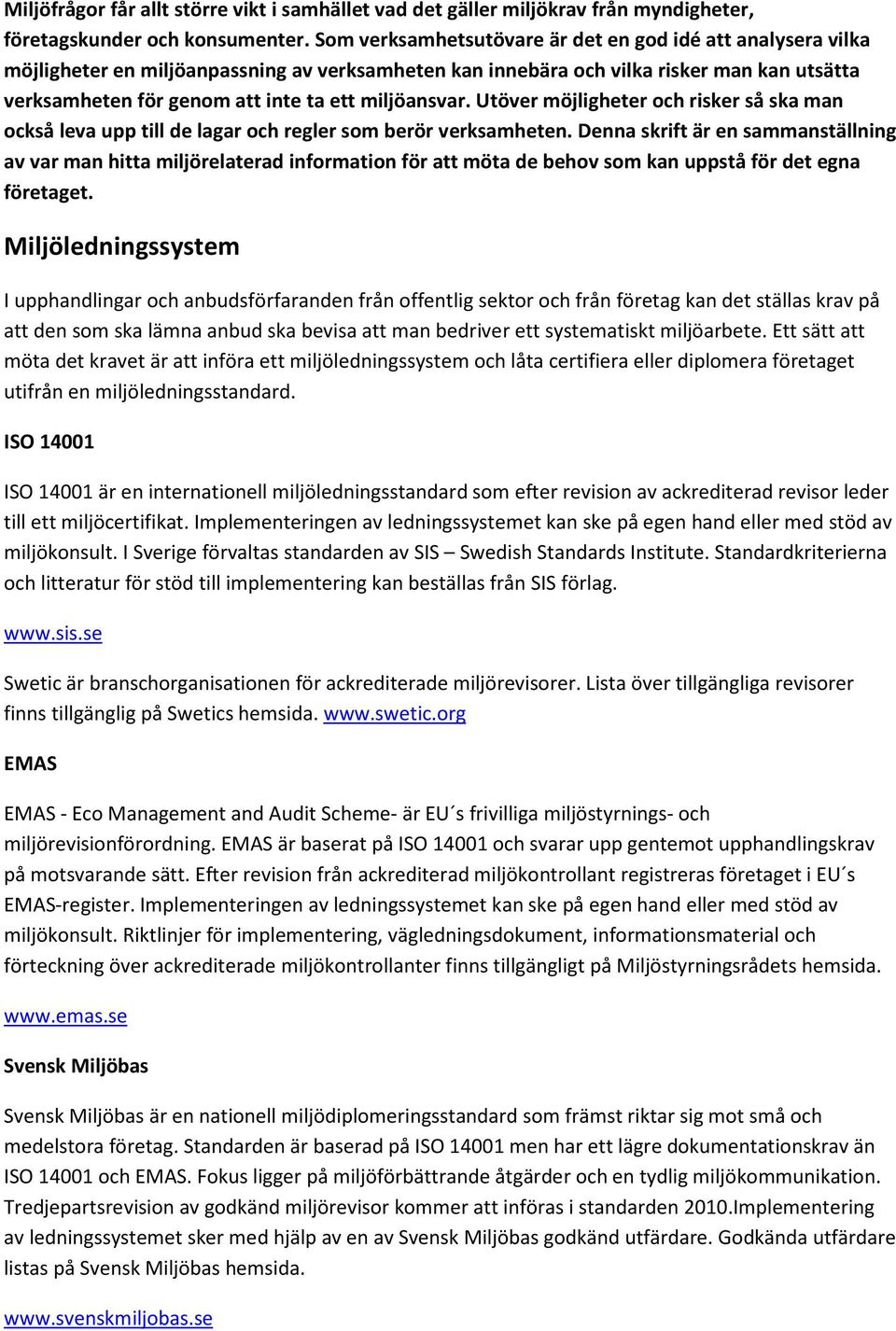 miljöansvar. Utöver möjligheter och risker så ska man också leva upp till de lagar och regler som berör verksamheten.