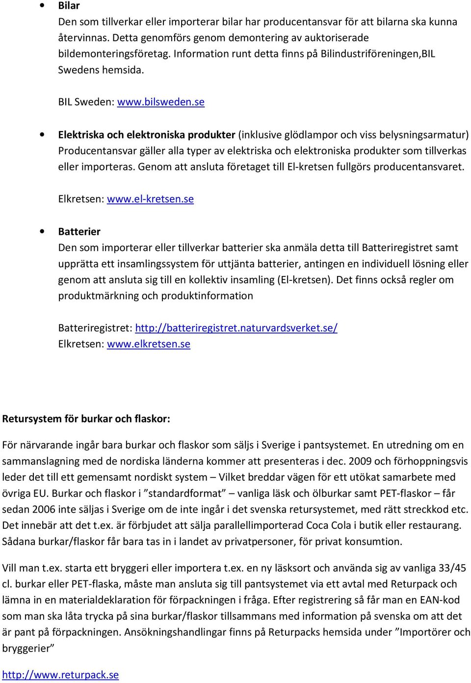 se Elektriska och elektroniska produkter (inklusive glödlampor och viss belysningsarmatur) Producentansvar gäller alla typer av elektriska och elektroniska produkter som tillverkas eller importeras.