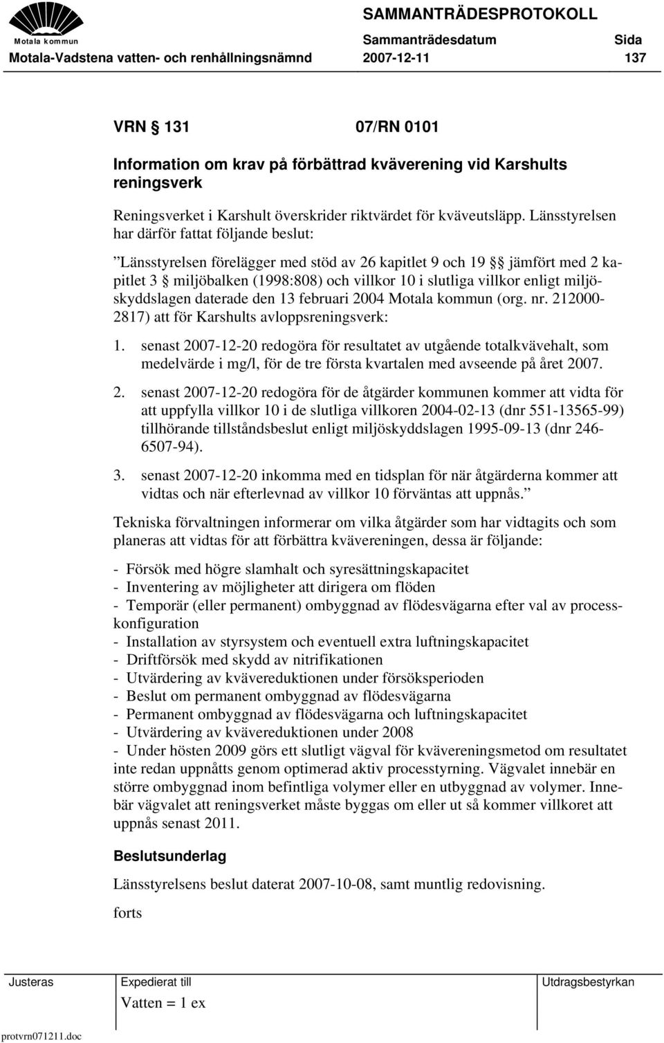 Länsstyrelsen har därför fattat följande beslut: Länsstyrelsen förelägger med stöd av 26 kapitlet 9 och 19 jämfört med 2 kapitlet 3 miljöbalken (1998:808) och villkor 10 i slutliga villkor enligt