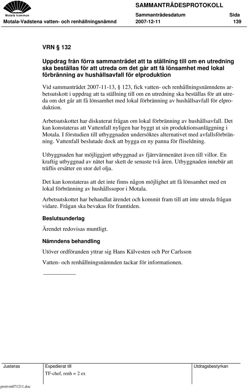 beställas för att utreda om det går att få lönsamhet med lokal förbränning av hushållsavfall för elproduktion. Arbetsutskottet har diskuterat frågan om lokal förbränning av hushållsavfall.