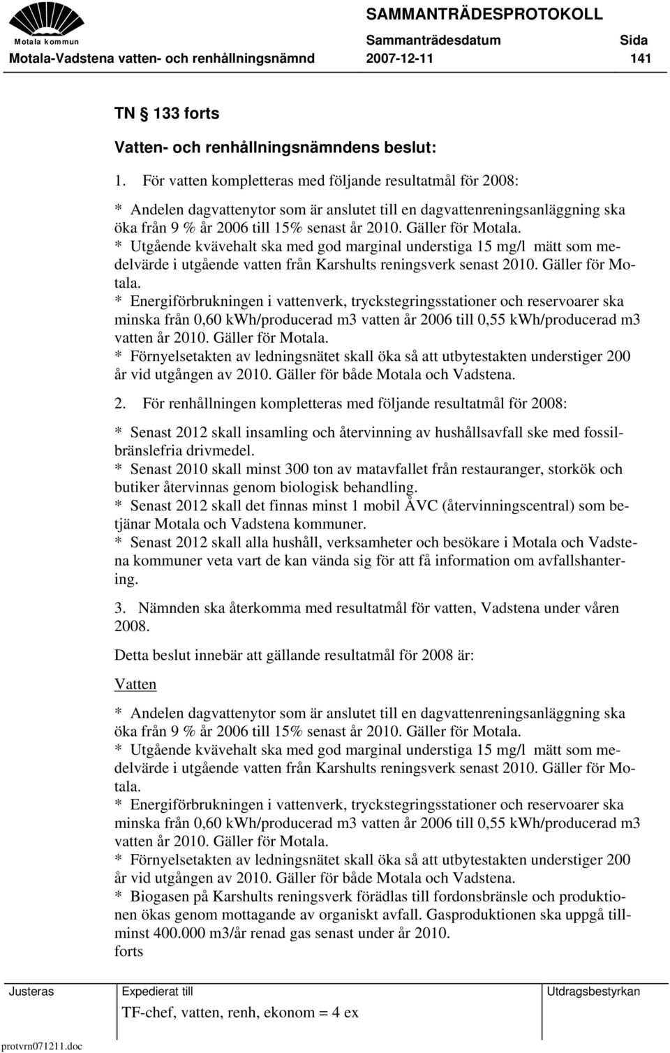 Gäller för Motala. * Utgående kvävehalt ska med god marginal understiga 15 mg/l mätt som medelvärde i utgående vatten från Karshults reningsverk senast 2010. Gäller för Motala.