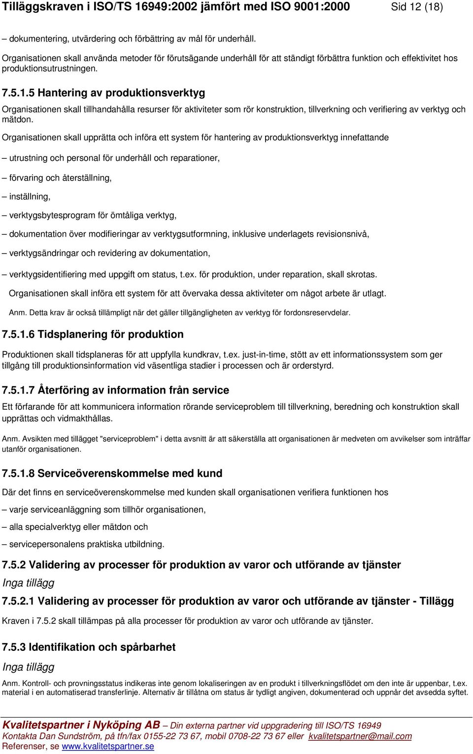 5 Hantering av produktionsverktyg Organisationen skall tillhandahålla resurser för aktiviteter som rör konstruktion, tillverkning och verifiering av verktyg och mätdon.