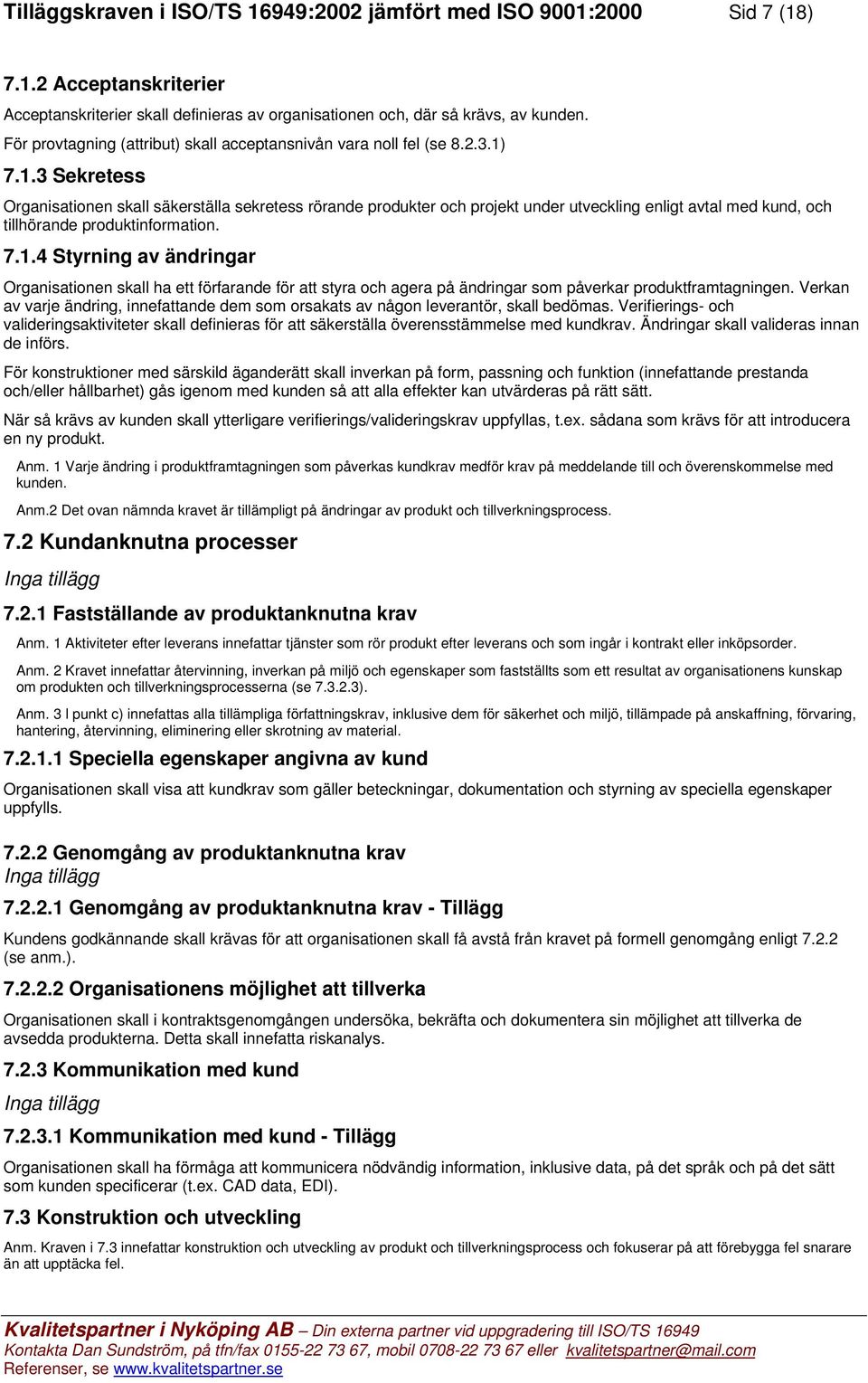 7.1.3 Sekretess Organisationen skall säkerställa sekretess rörande produkter och projekt under utveckling enligt avtal med kund, och tillhörande produktinformation. 7.1.4 Styrning av ändringar Organisationen skall ha ett förfarande för att styra och agera på ändringar som påverkar produktframtagningen.