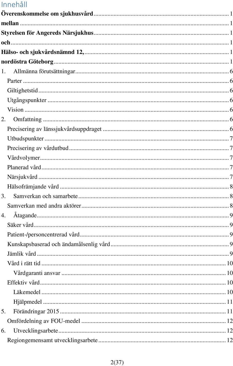 .. 7 Planerad vård... 7 Närsjukvård... 7 Hälsofrämjande vård... 8 3. Samverkan och samarbete... 8 Samverkan med andra aktörer... 8 4. Åtagande... 9 Säker vård... 9 Patient-/personcentrerad vård.